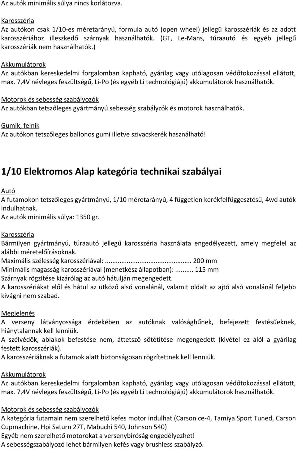 7,4V névleges feszültségű, Li-Po (és egyéb Li technológiájú) akkumulátorok használhatók. Motorok és sebesség szabályozók Az autókban tetszőleges gyártmányú sebesség szabályzók és motorok használhatók.