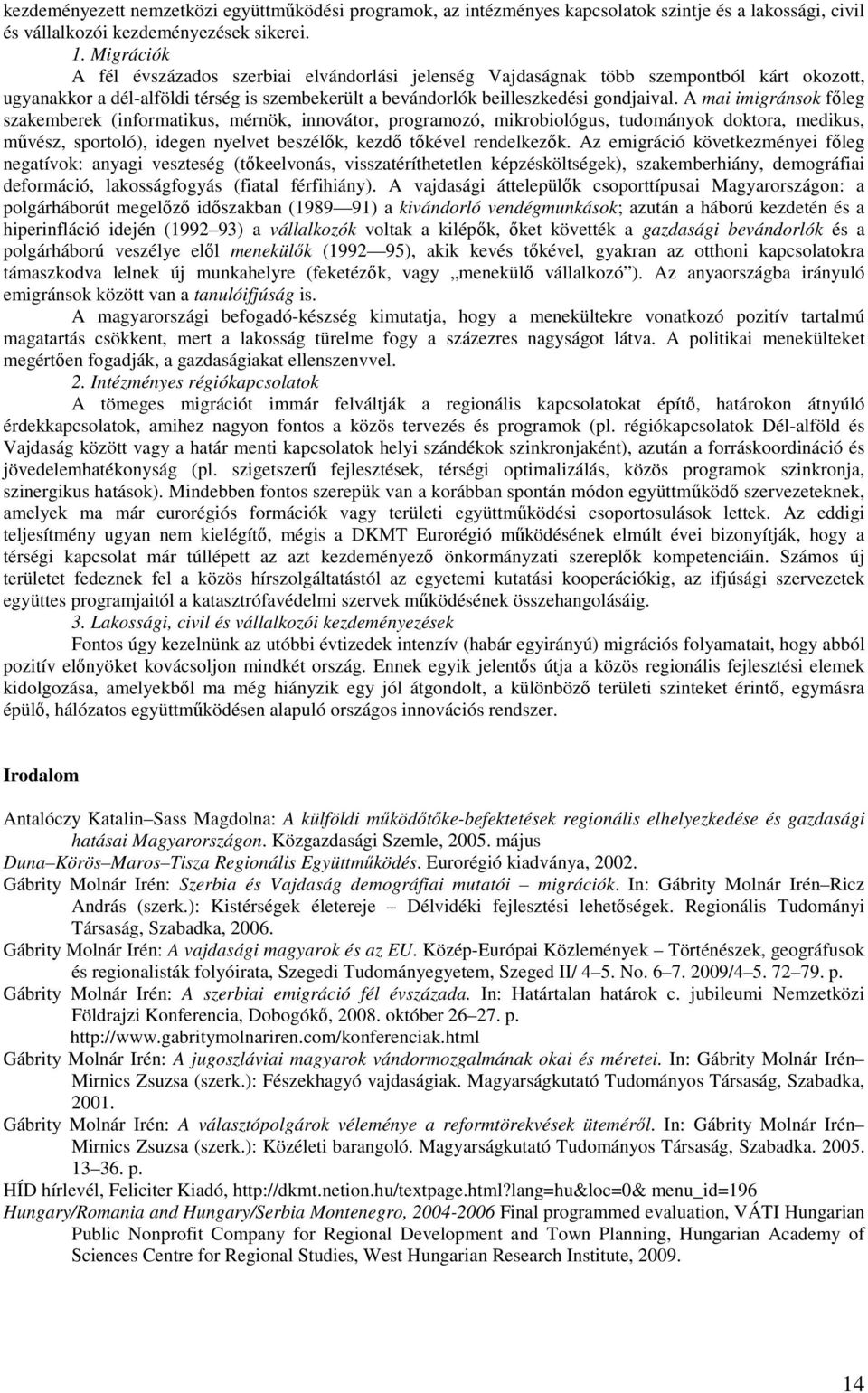 A mai imigránsok főleg szakemberek (informatikus, mérnök, innovátor, programozó, mikrobiológus, tudományok doktora, medikus, művész, sportoló), idegen nyelvet beszélők, kezdő tőkével rendelkezők.