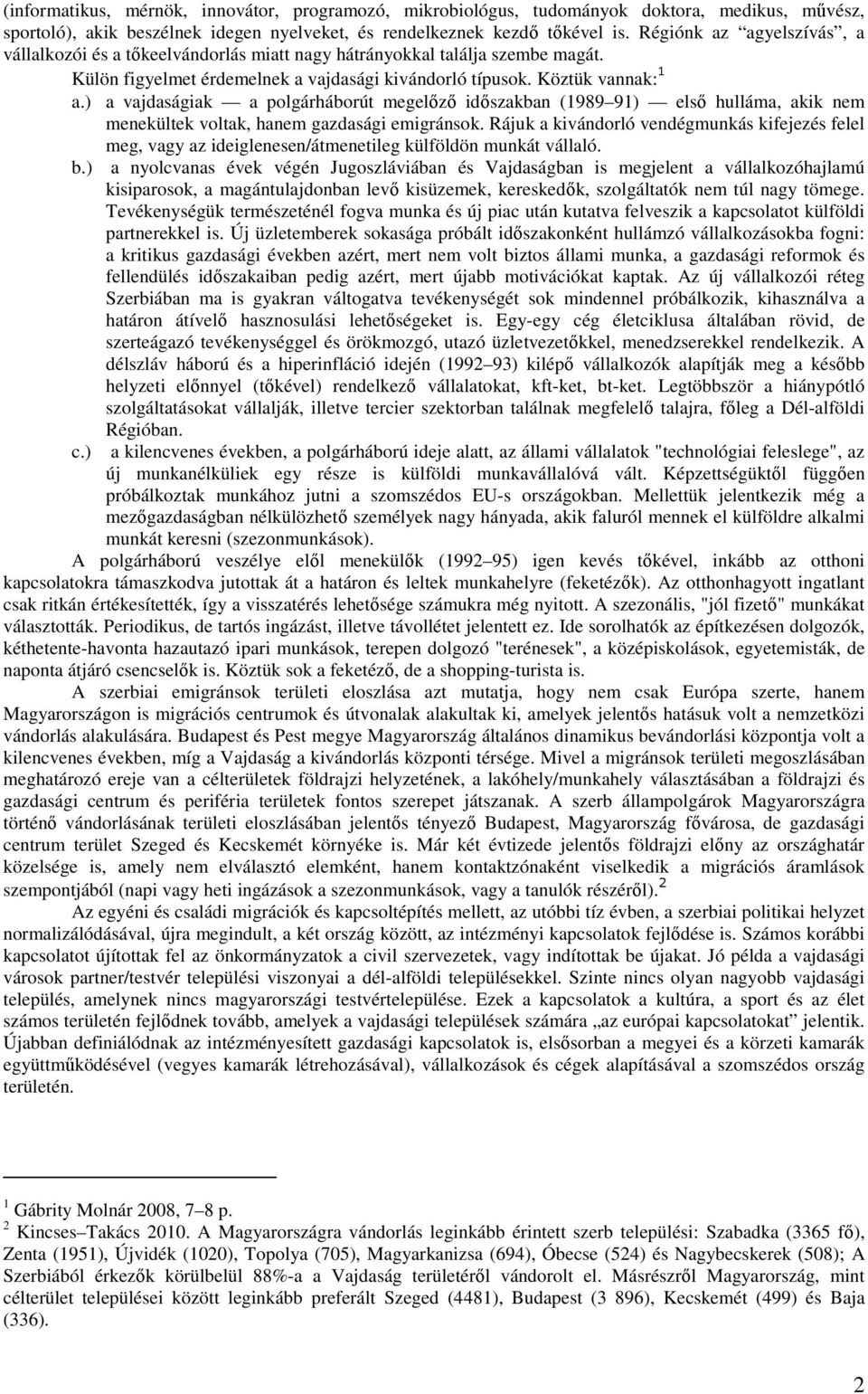 ) a vajdaságiak a polgárháborút megelőző időszakban (1989 91) első hulláma, akik nem menekültek voltak, hanem gazdasági emigránsok.