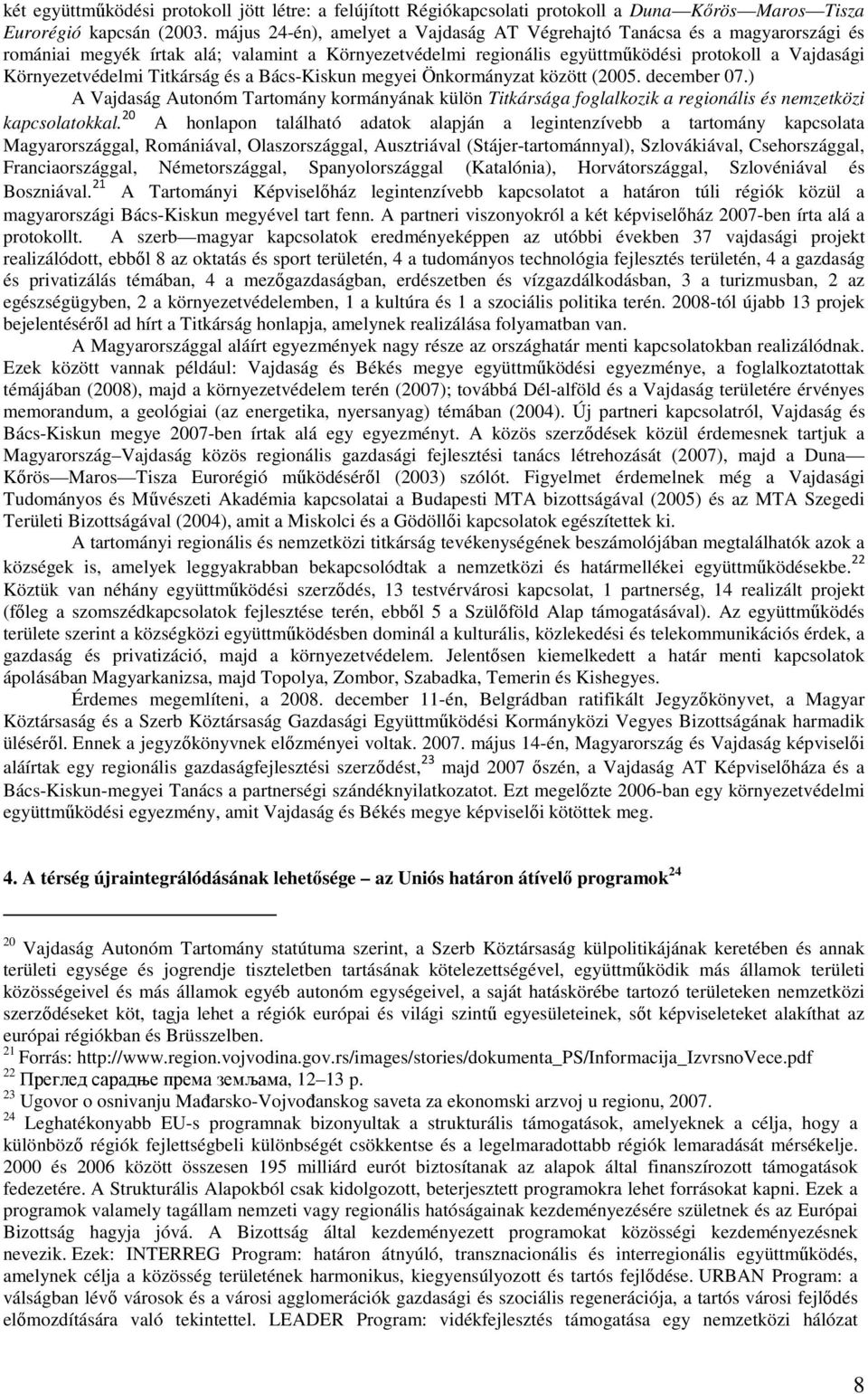 Titkárság és a Bács-Kiskun megyei Önkormányzat között (2005. december 07.) A Vajdaság Autonóm Tartomány kormányának külön Titkársága foglalkozik a regionális és nemzetközi kapcsolatokkal.