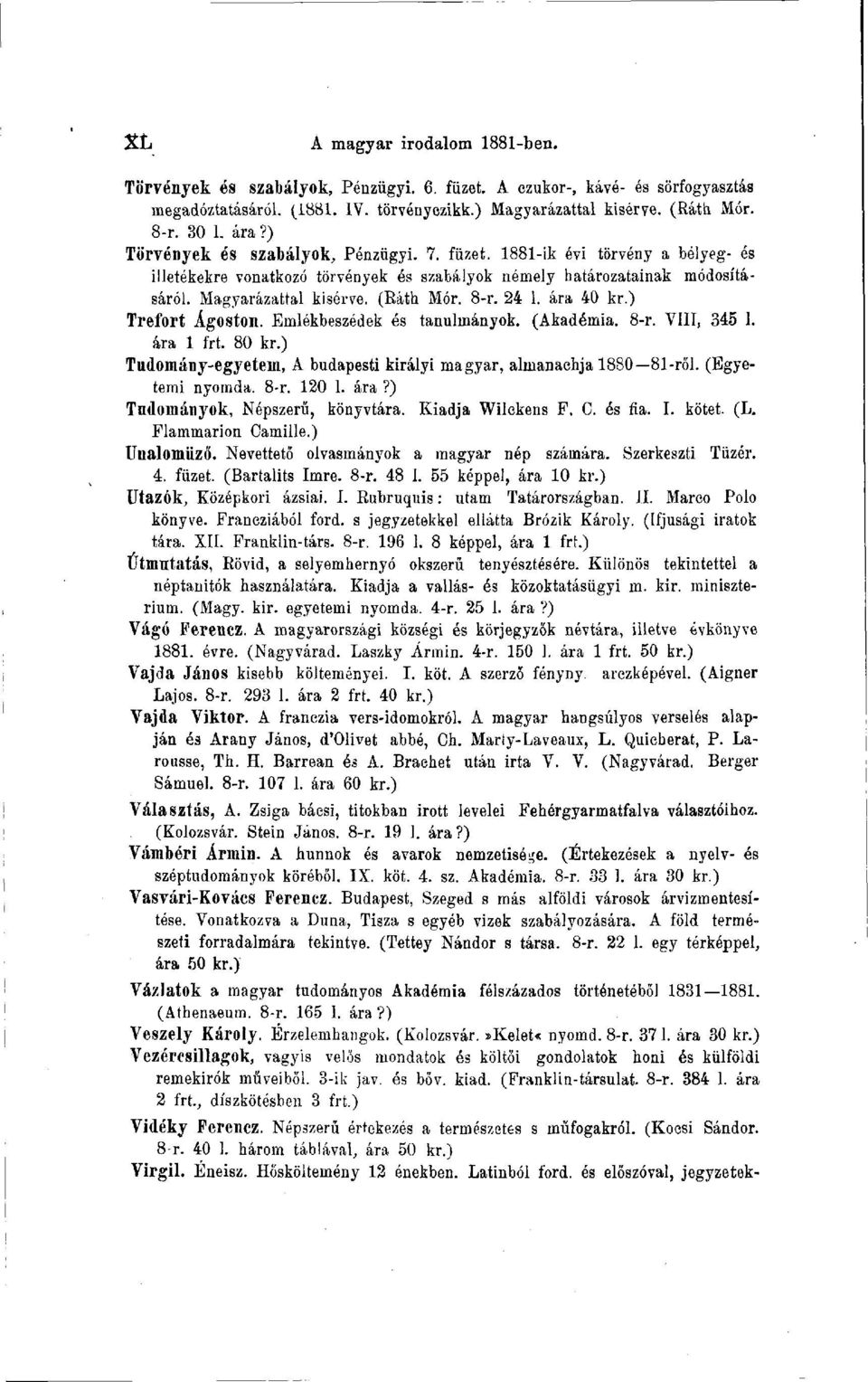 8-r. 24 1. ára 40 kr.) Trefort Ágoston. Emlékbeszédek és tanulmányok. (Akadémia. 8-r. VIII, 345 1. ára 1 frt. 80 kr.) Tudomány-egyetem, A budapesti királyi magyar, almanachja 1880 81-ről.