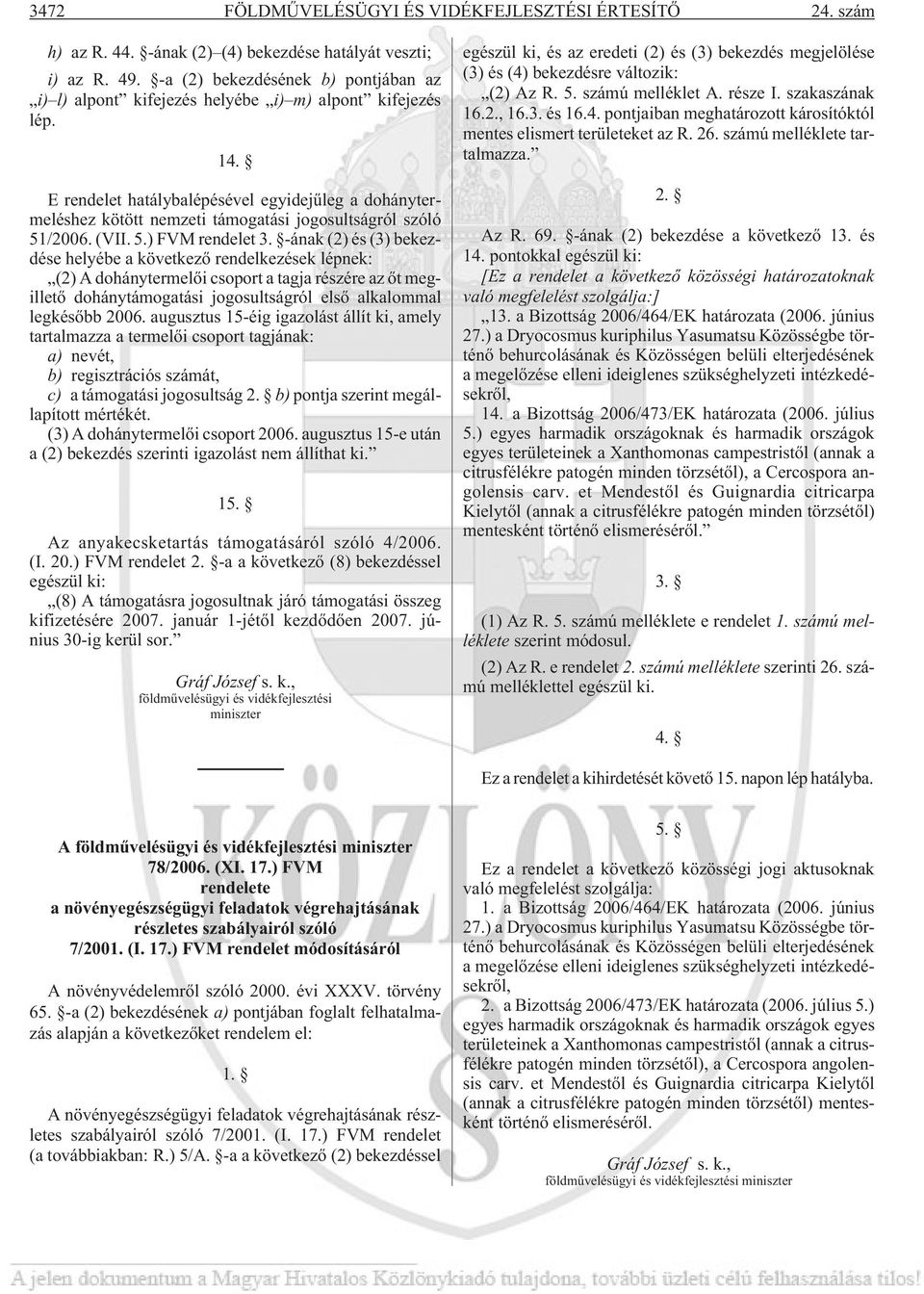 E rendelet hatálybalépésével egyidejûleg a dohánytermeléshez kötött nemzeti támogatási jogosultságról szóló 51/2006. (VII. 5.) FVM rendelet 3.
