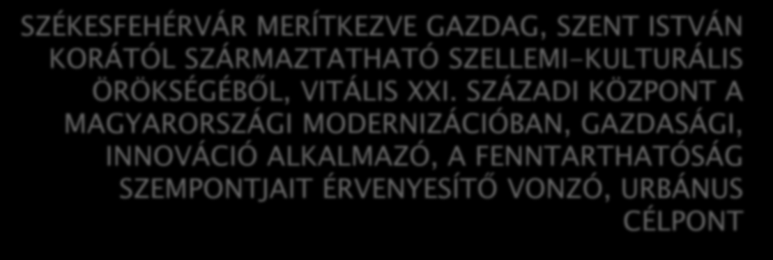 Jövőkép SZÉKESFEHÉRVÁR MERÍTKEZVE GAZDAG, SZENT ISTVÁN KORÁTÓL SZÁRMAZTATHATÓ SZELLEMI-KULTURÁLIS ÖRÖKSÉGÉBŐL, VITÁLIS XXI.