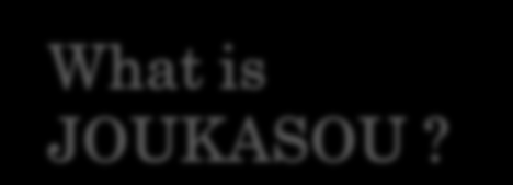 Proposition What is JOUKASOU?