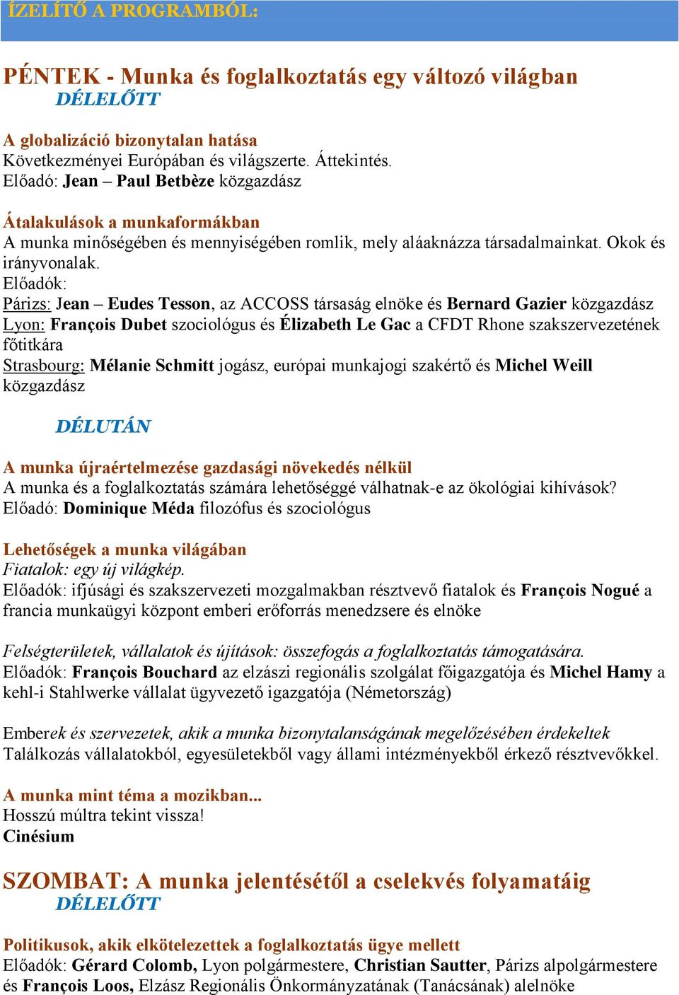 Előadók: Párizs: Jean Eudes Tesson, az ACCOSS társaság elnöke és Bernard Gazier közgazdász Lyon: François Dubet szociológus és Élizabeth Le Gac a CFDT Rhone szakszervezetének főtitkára Strasbourg: