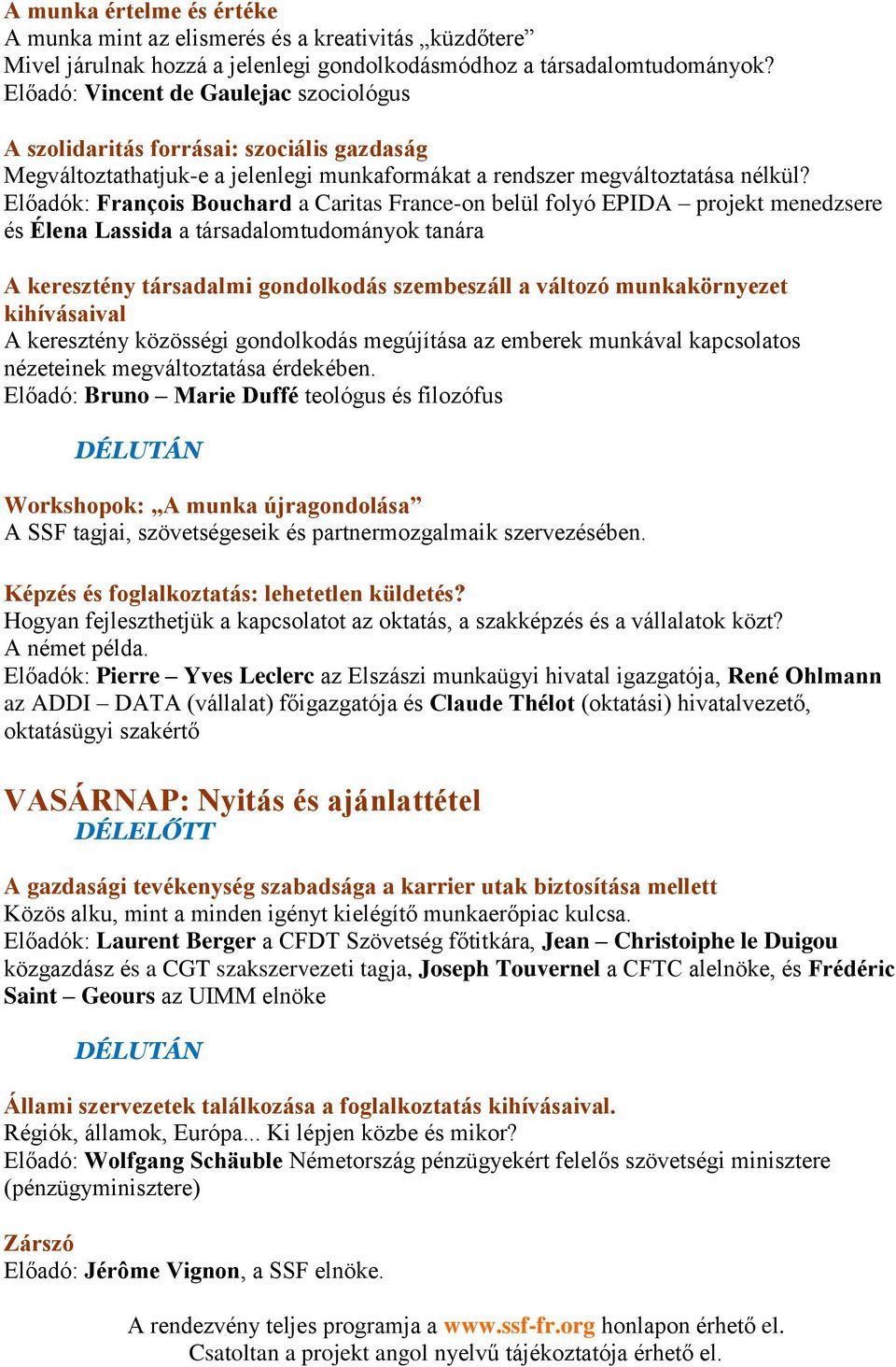 Előadók: François Bouchard a Caritas France-on belül folyó EPIDA projekt menedzsere és Élena Lassida a társadalomtudományok tanára A keresztény társadalmi gondolkodás szembeszáll a változó