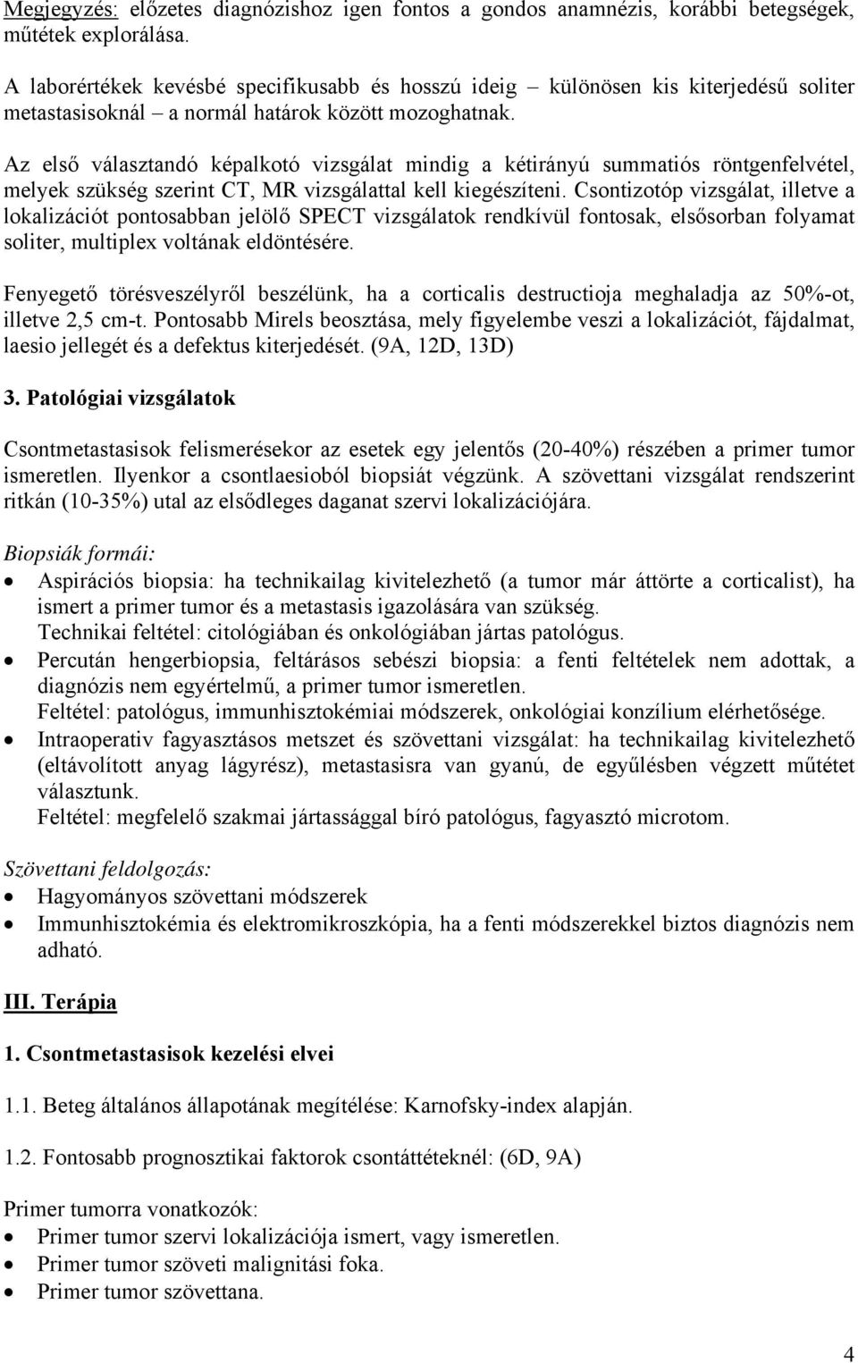 Az első választandó képalkotó vizsgálat mindig a kétirányú summatiós röntgenfelvétel, melyek szükség szerint CT, MR vizsgálattal kell kiegészíteni.