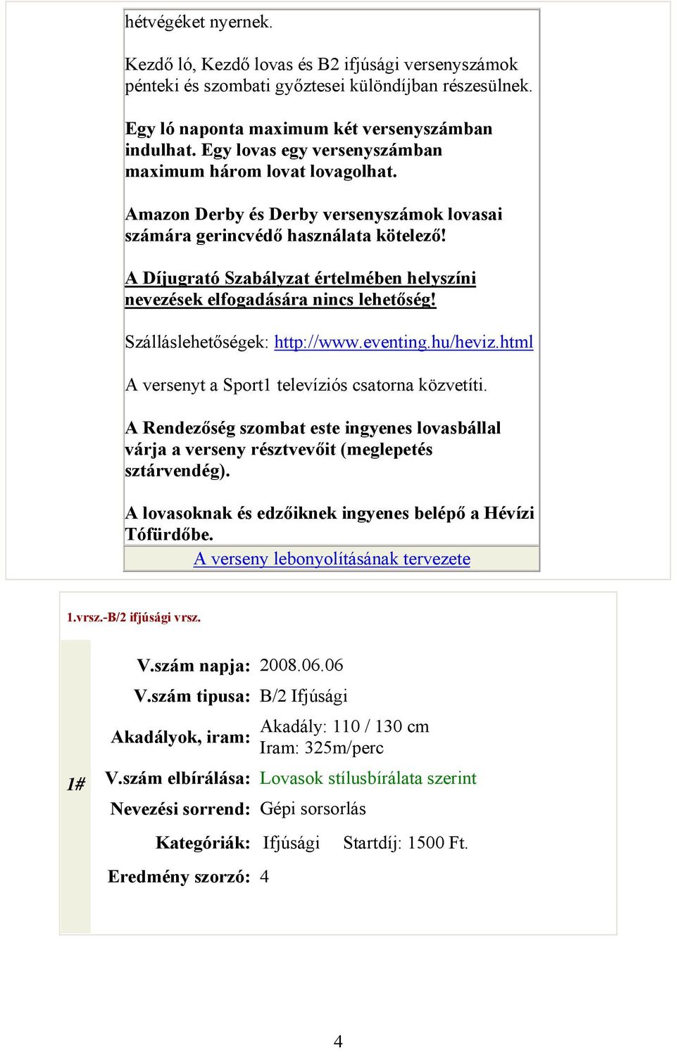 A Díjugrató Szabályzat értelmében helyszíni nevezések elfogadására nincs lehetőség! Szálláslehetőségek: http://www.eventing.hu/heviz.html A versenyt a Sport1 televíziós csatorna közvetíti.