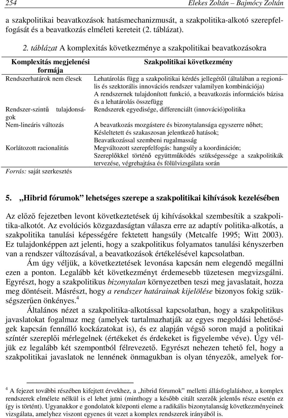 racionalitás Forrás: saját szerkesztés Szakpolitikai következmény Lehatárolás függ a szakpolitikai kérdés jellegétől (általában a regionális és szektorális innovációs rendszer valamilyen