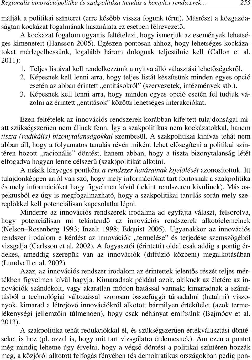 Egészen pontosan ahhoz, hogy lehetséges kockázatokat mérlegelhessünk, legalább három dolognak teljesülnie kell (Callon et al. 2011): 1.
