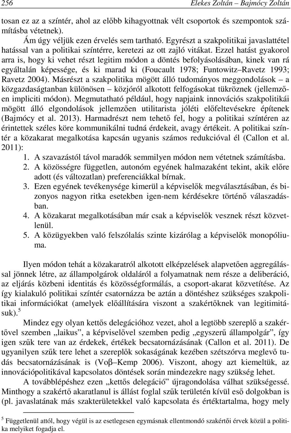Ezzel hatást gyakorol arra is, hogy ki vehet részt legitim módon a döntés befolyásolásában, kinek van rá egyáltalán képessége, és ki marad ki (Foucault 1978; Funtowitz Ravetz 1993; Ravetz 2004).