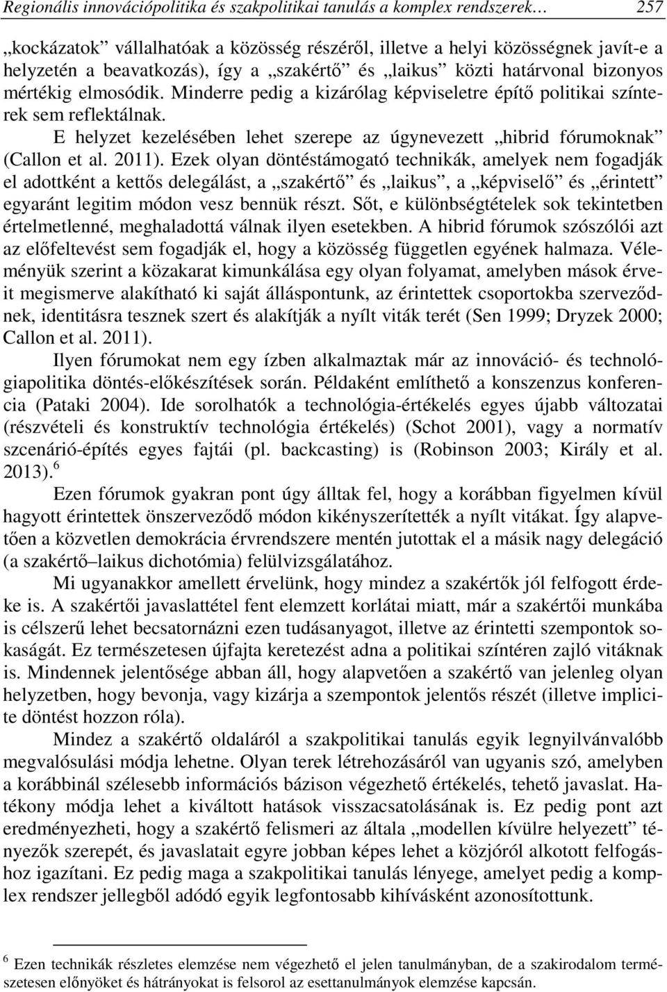 E helyzet kezelésében lehet szerepe az úgynevezett hibrid fórumoknak (Callon et al. 2011).