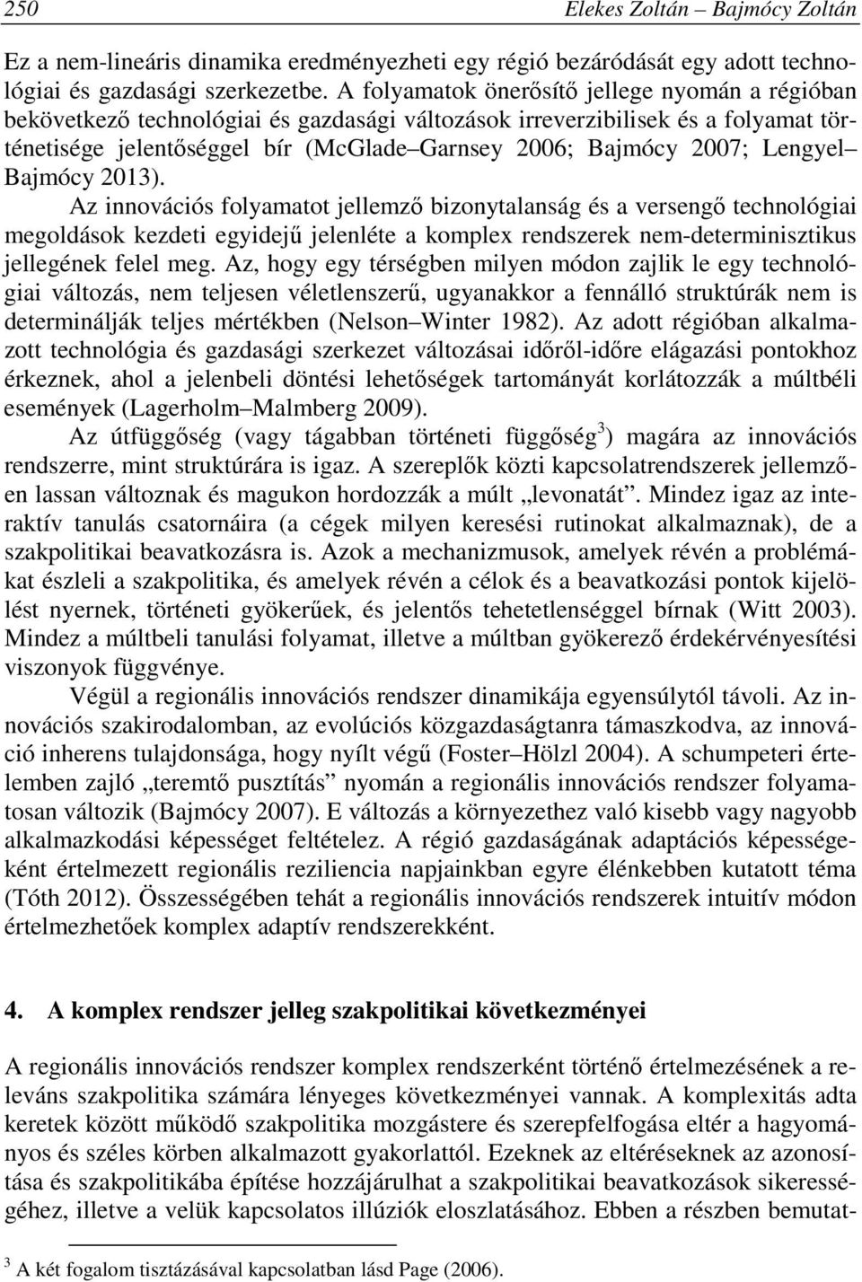 Lengyel Bajmócy 2013). Az innovációs folyamatot jellemző bizonytalanság és a versengő technológiai megoldások kezdeti egyidejű jelenléte a komplex rendszerek nem-determinisztikus jellegének felel meg.