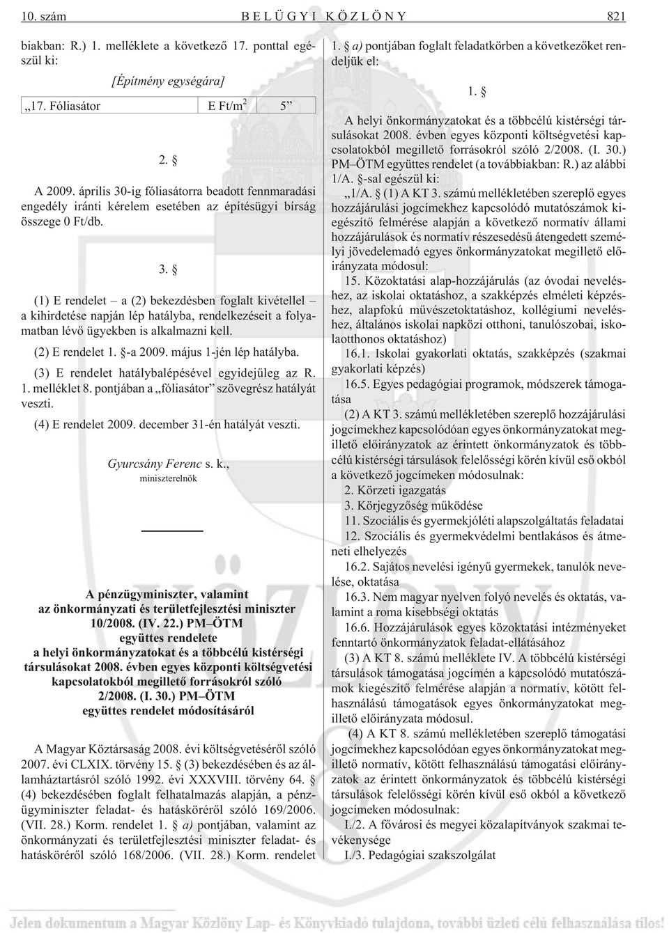 (2) E rendelet 1. -a 2009. május 1-jén lép hatályba. (3) E rendelet hatálybalépésével egyidejûleg az R. 1. melléklet 8. pontjában a fóliasátor szövegrész hatályát veszti. (4) E rendelet 2009.