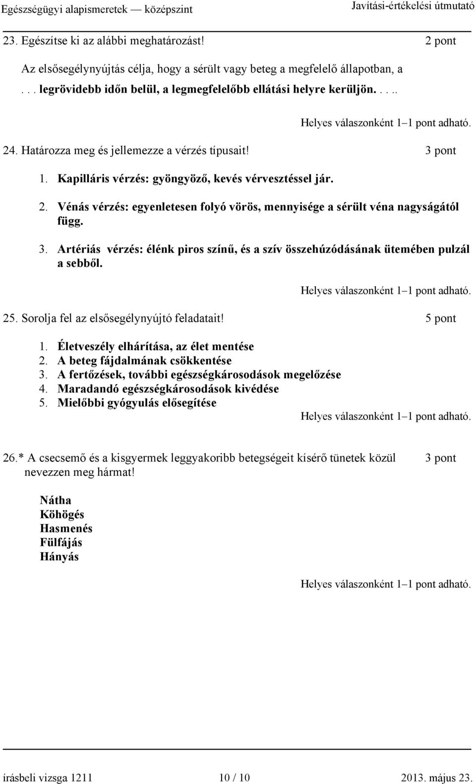 3. Artériás vérzés: élénk piros színű, és a szív összehúzódásának ütemében pulzál a sebből. 25. Sorolja fel az elsősegélynyújtó feladatait! 5 pont 1. Életveszély elhárítása, az élet mentése 2.