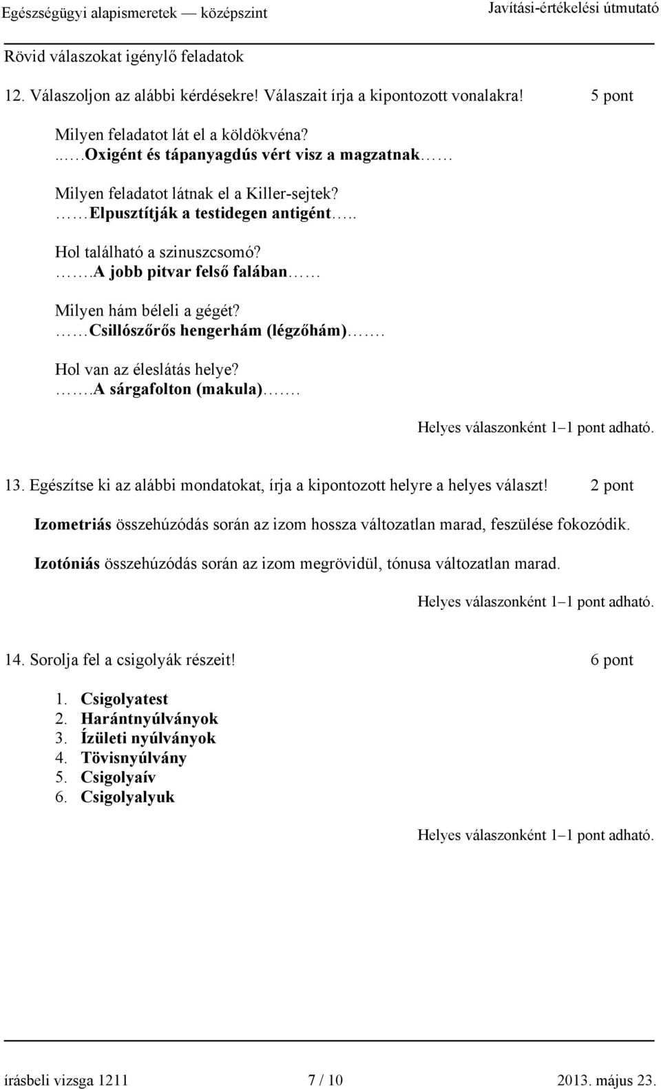 .a jobb pitvar felső falában Milyen hám béleli a gégét? Csillószőrős hengerhám (légzőhám). ol van az éleslátás helye?.a sárgafolton (makula). 13.