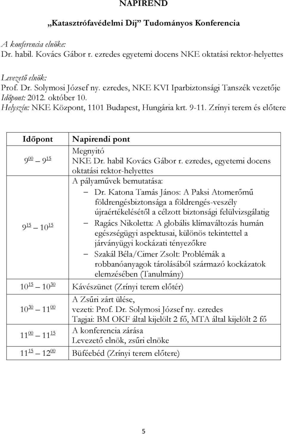 Zrínyi terem és előtere Időpont Napirendi pont Megnyitó 9 00 9 15 NKE Dr. habil Kovács Gábor r. ezredes, egyetemi docens oktatási rektor-helyettes A pályaművek bemutatása: Dr.