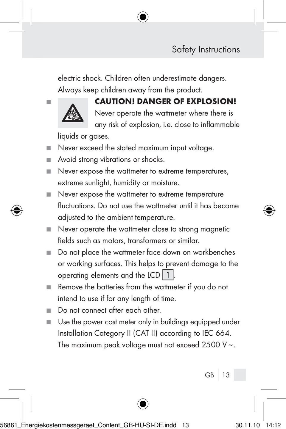 J Never expose the wattmeter to extreme temperatures, extreme sunlight, humidity or moisture. J Never expose the wattmeter to extreme temperature fluctuations.