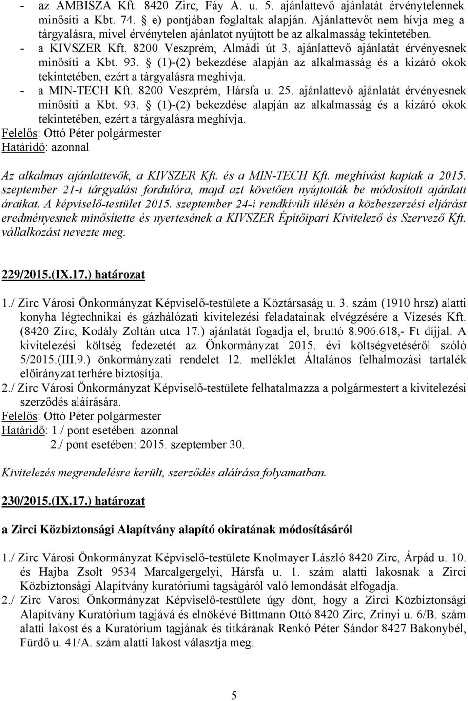 ajánlattevő ajánlatát érvényesnek minősíti a Kbt. 93. (1)-(2) bekezdése alapján az alkalmasság és a kizáró okok tekintetében, ezért a tárgyalásra meghívja. - a MIN-TECH Kft. 8200 Veszprém, Hársfa u.