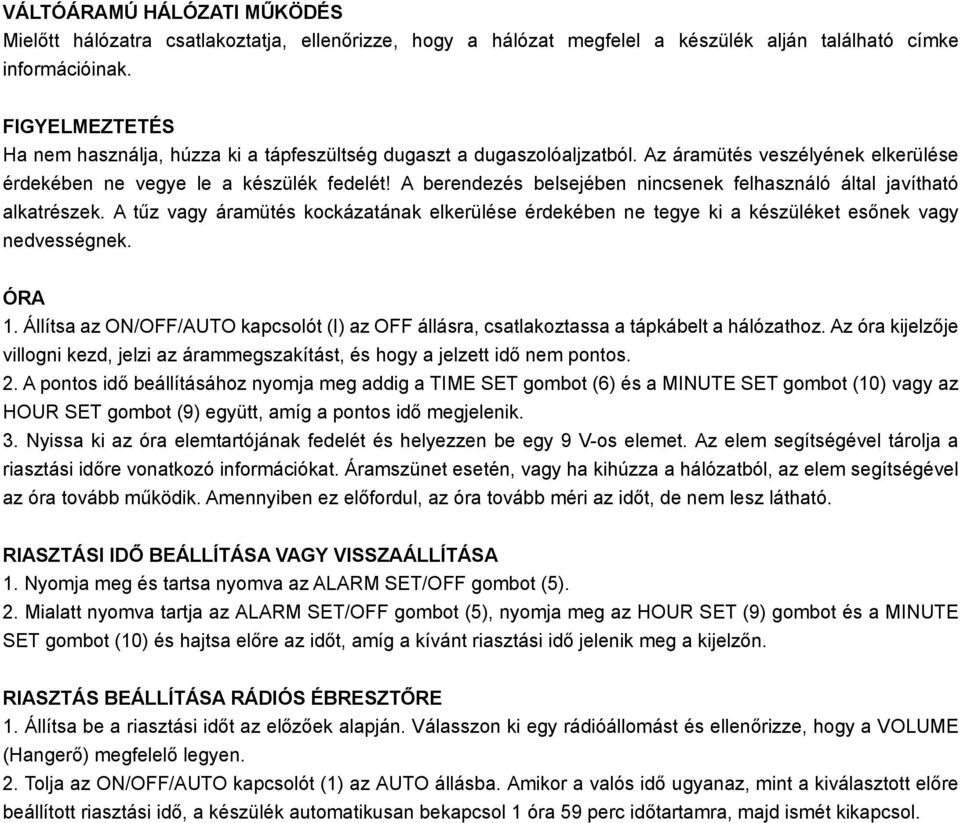 A berendezés belsejében nincsenek felhasználó által javítható alkatrészek. A tűz vagy áramütés kockázatának elkerülése érdekében ne tegye ki a készüléket esőnek vagy nedvességnek. ÓRA 1.