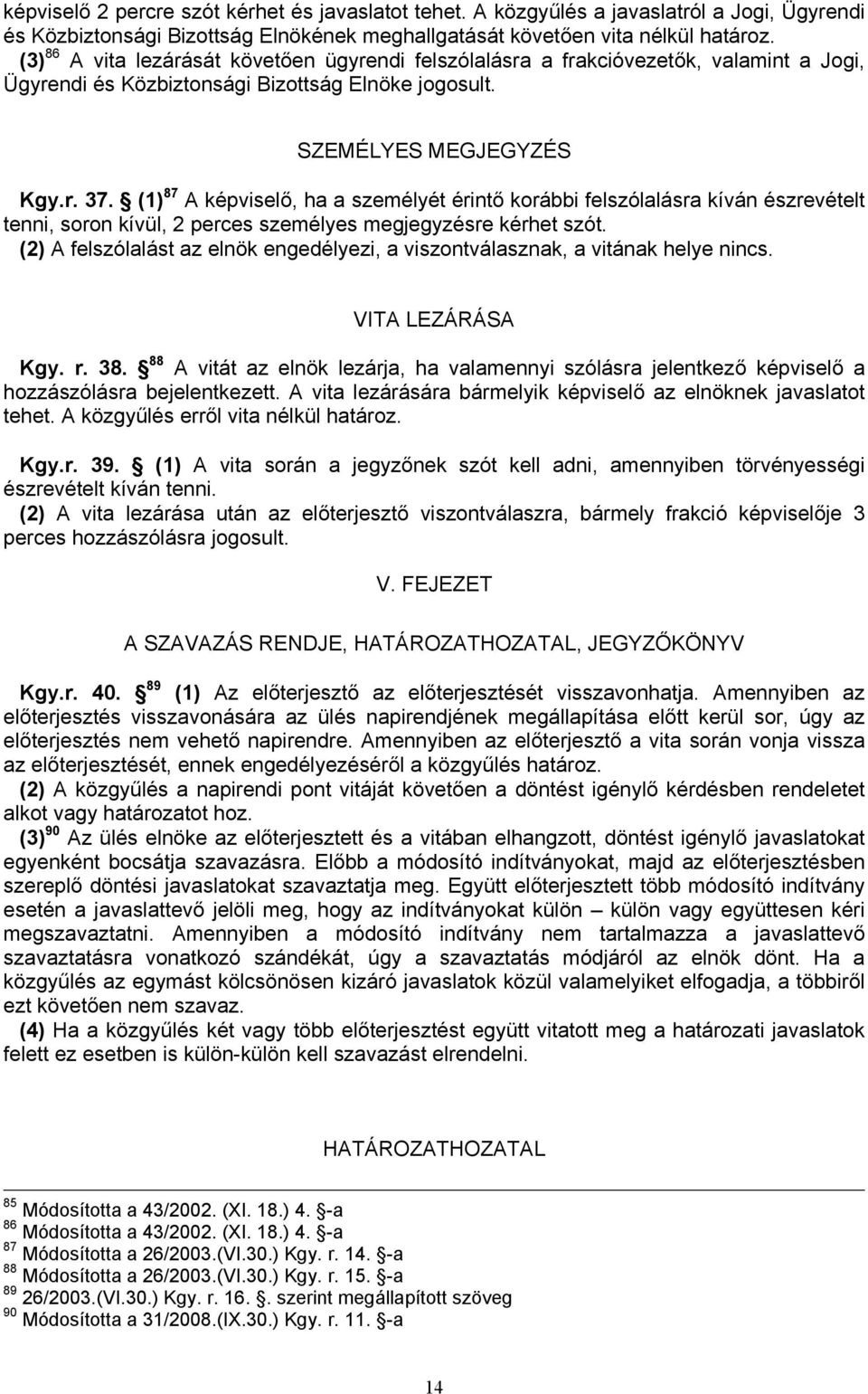 (1) 87 A képviselő, ha a személyét érintő korábbi felszólalásra kíván észrevételt tenni, soron kívül, 2 perces személyes megjegyzésre kérhet szót.
