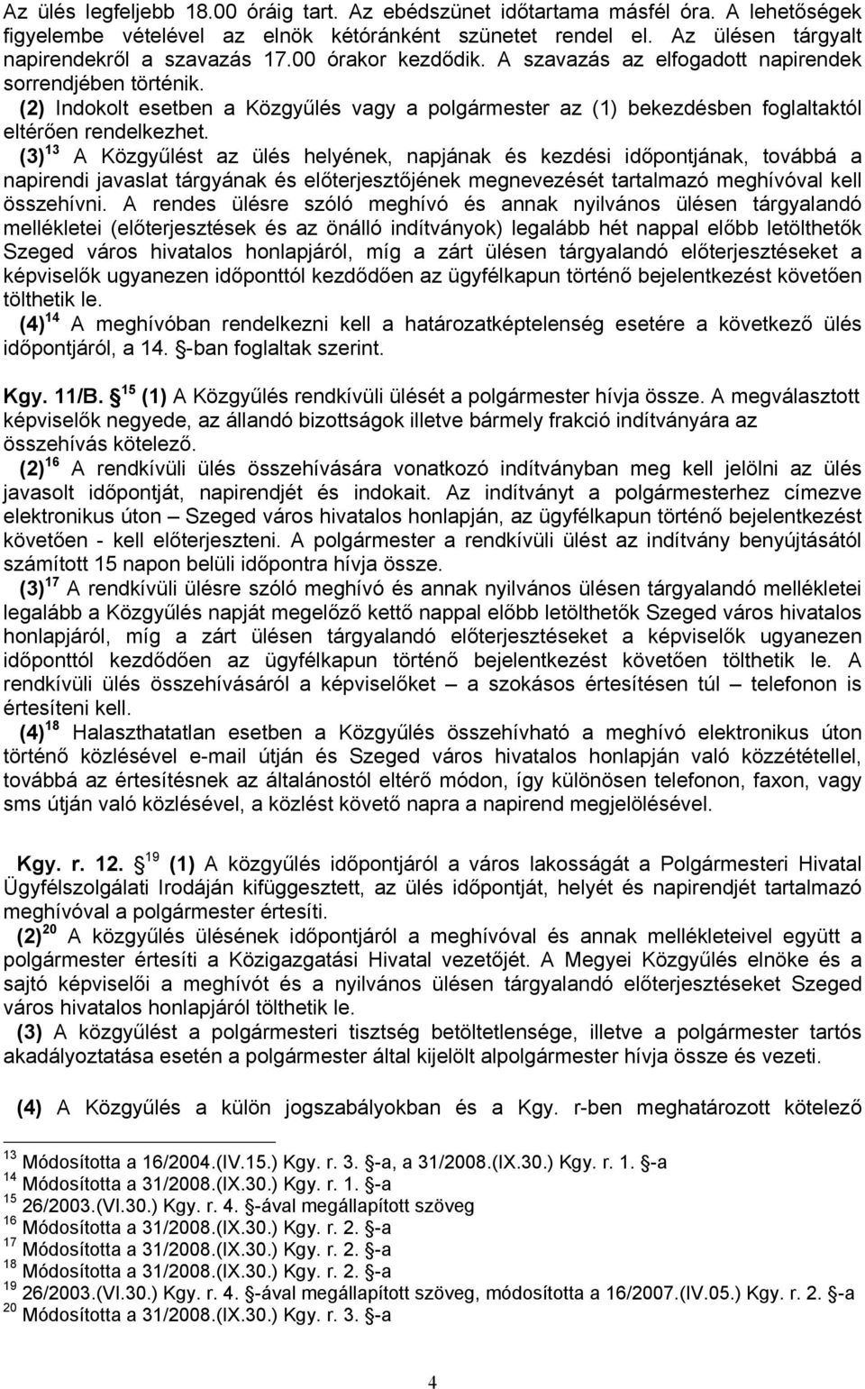 (3) 13 A Közgyűlést az ülés helyének, napjának és kezdési időpontjának, továbbá a napirendi javaslat tárgyának és előterjesztőjének megnevezését tartalmazó meghívóval kell összehívni.