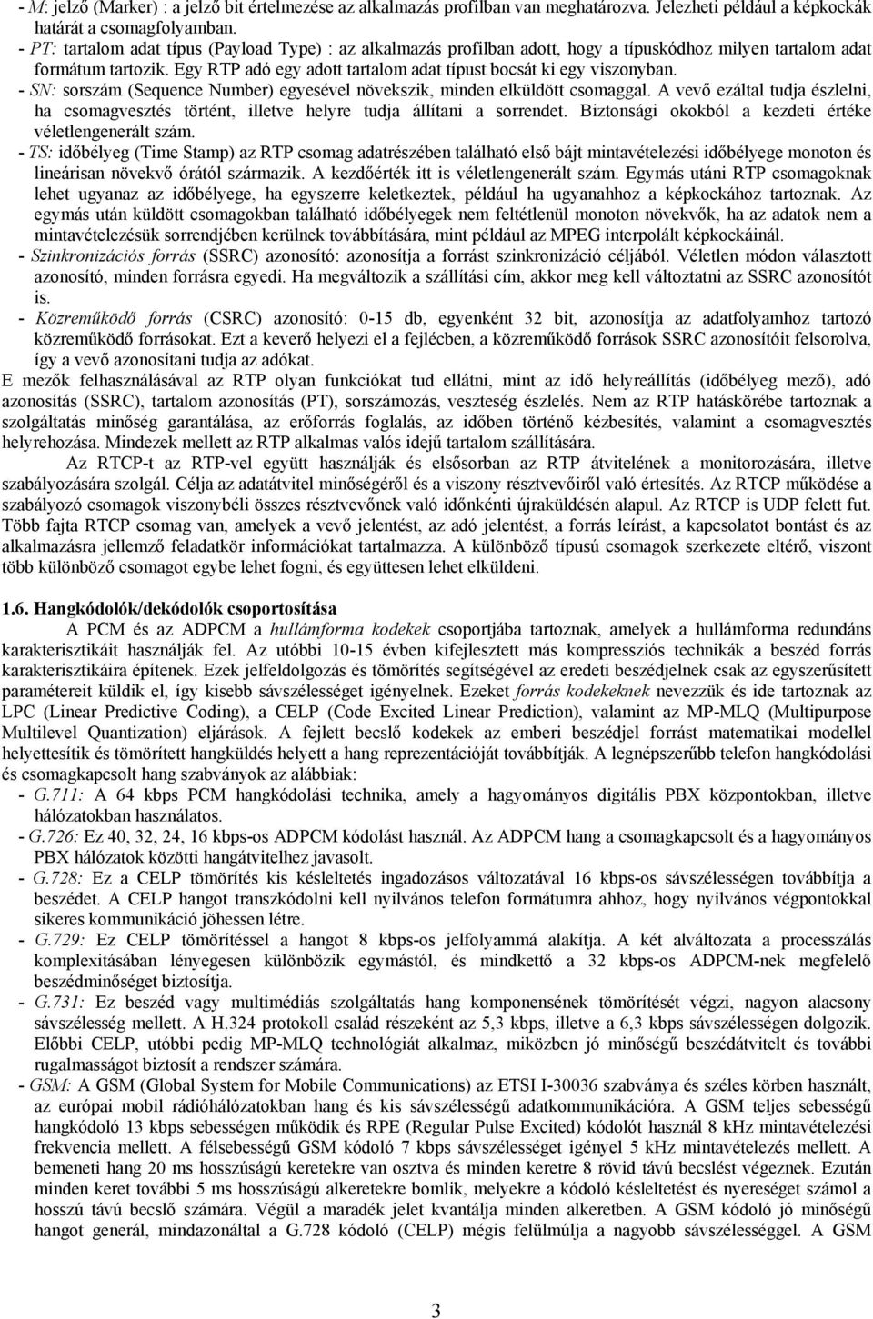 Egy RTP adó egy adott tartalom adat típust bocsát ki egy viszonyban. - SN: sorszám (Sequence Number) egyesével növekszik, minden elküldött csomaggal.