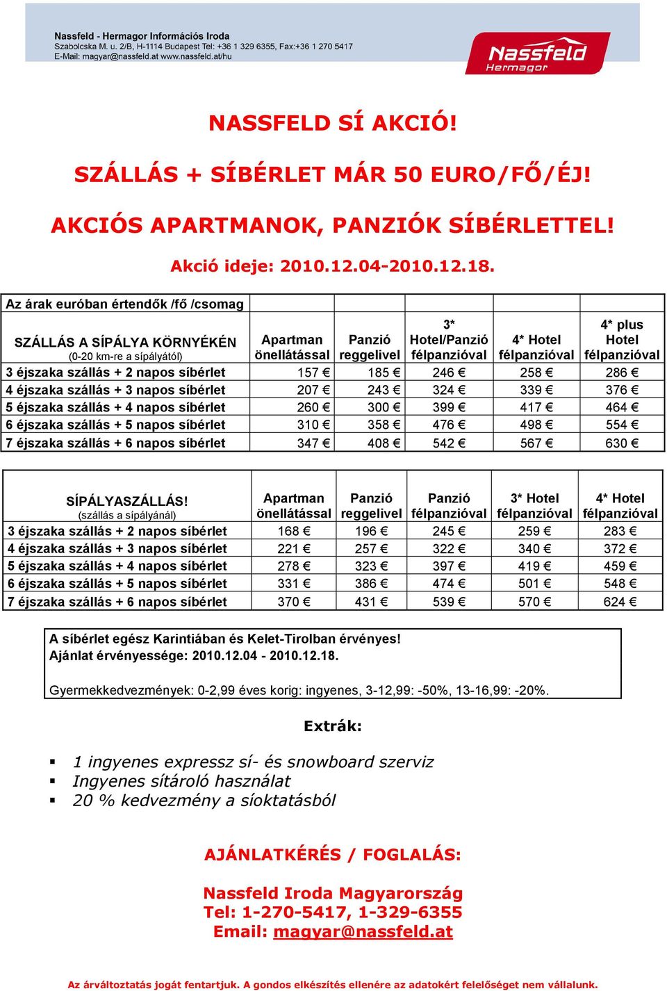 síbérlet 157 185 246 258 286 4 éjszaka szállás + 3 napos síbérlet 207 243 324 339 376 5 éjszaka szállás + 4 napos síbérlet 260 300 399 417 464 6 éjszaka szállás + 5 napos síbérlet 310 358 476 498 554