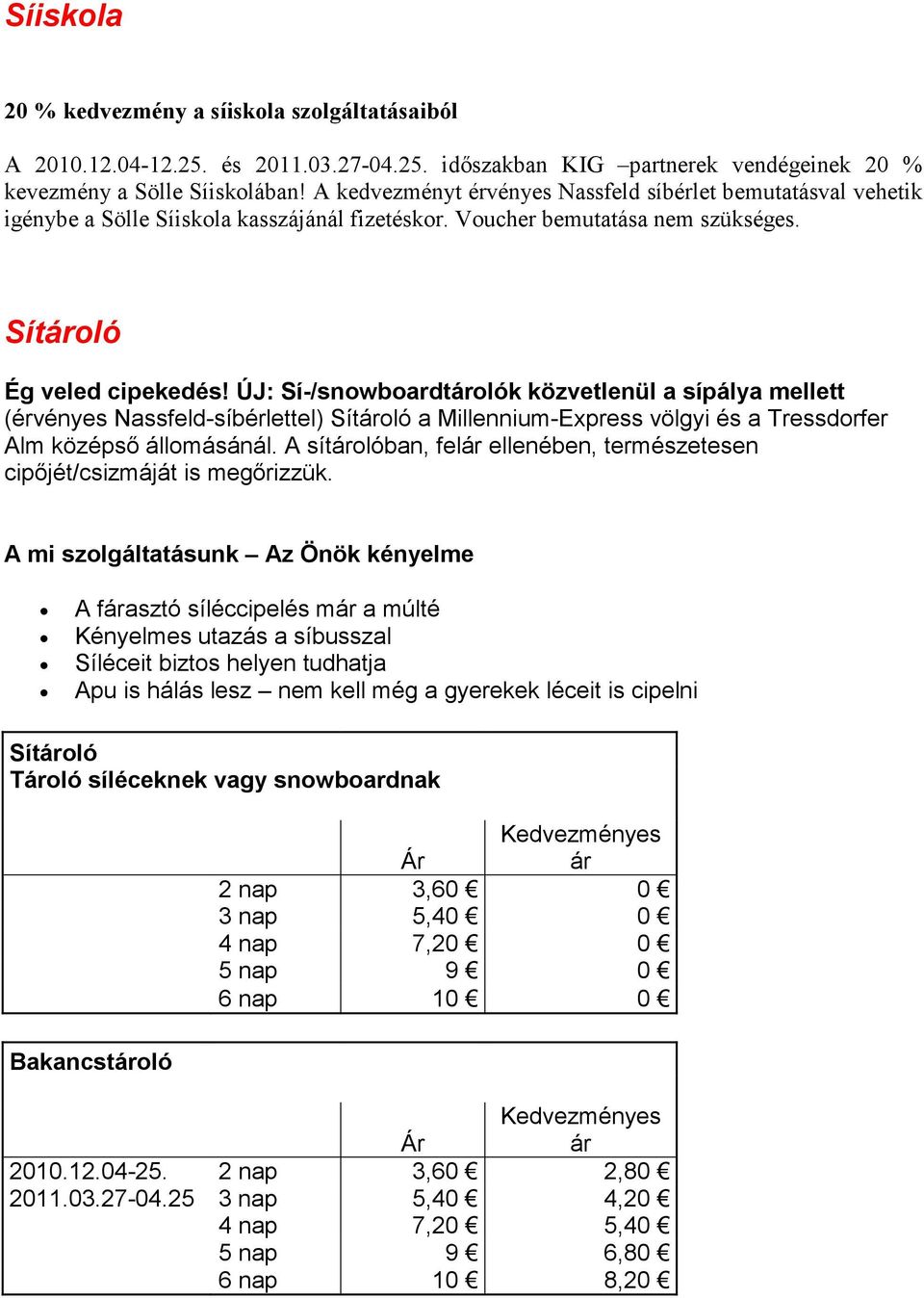 ÚJ: Sí-/snowboardtárolók közvetlenül a sípálya mellett (érvényes Nassfeld-síbérlettel) Sítároló a Millennium-Express völgyi és a Tressdorfer Alm középsı állomásánál.