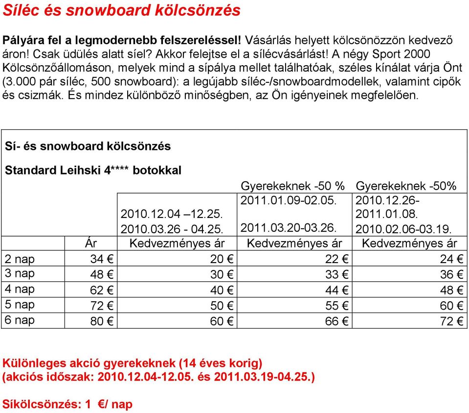 000 pár síléc, 500 snowboard): a legújabb síléc-/snowboardmodellek, valamint cipık és csizmák. És mindez különbözı minıségben, az Ön igényeinek megfelelıen.