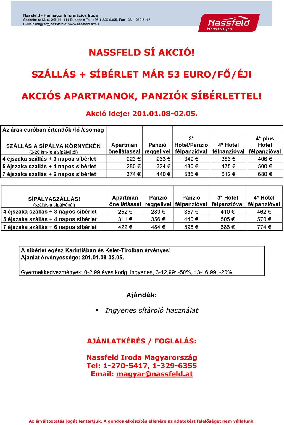 síbérlet 223 263 349 386 406 5 éjszaka szállás + 4 napos síbérlet 280 324 430 475 500 7 éjszaka szállás + 6 napos síbérlet 374 440 585 612 680 SÍPÁLYASZÁLLÁS!