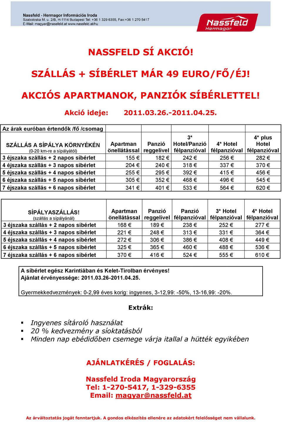 síbérlet 155 182 242 256 282 4 éjszaka szállás + 3 napos síbérlet 204 240 318 337 370 5 éjszaka szállás + 4 napos síbérlet 255 295 392 415 456 6 éjszaka szállás + 5 napos síbérlet 305 352 468 496 545