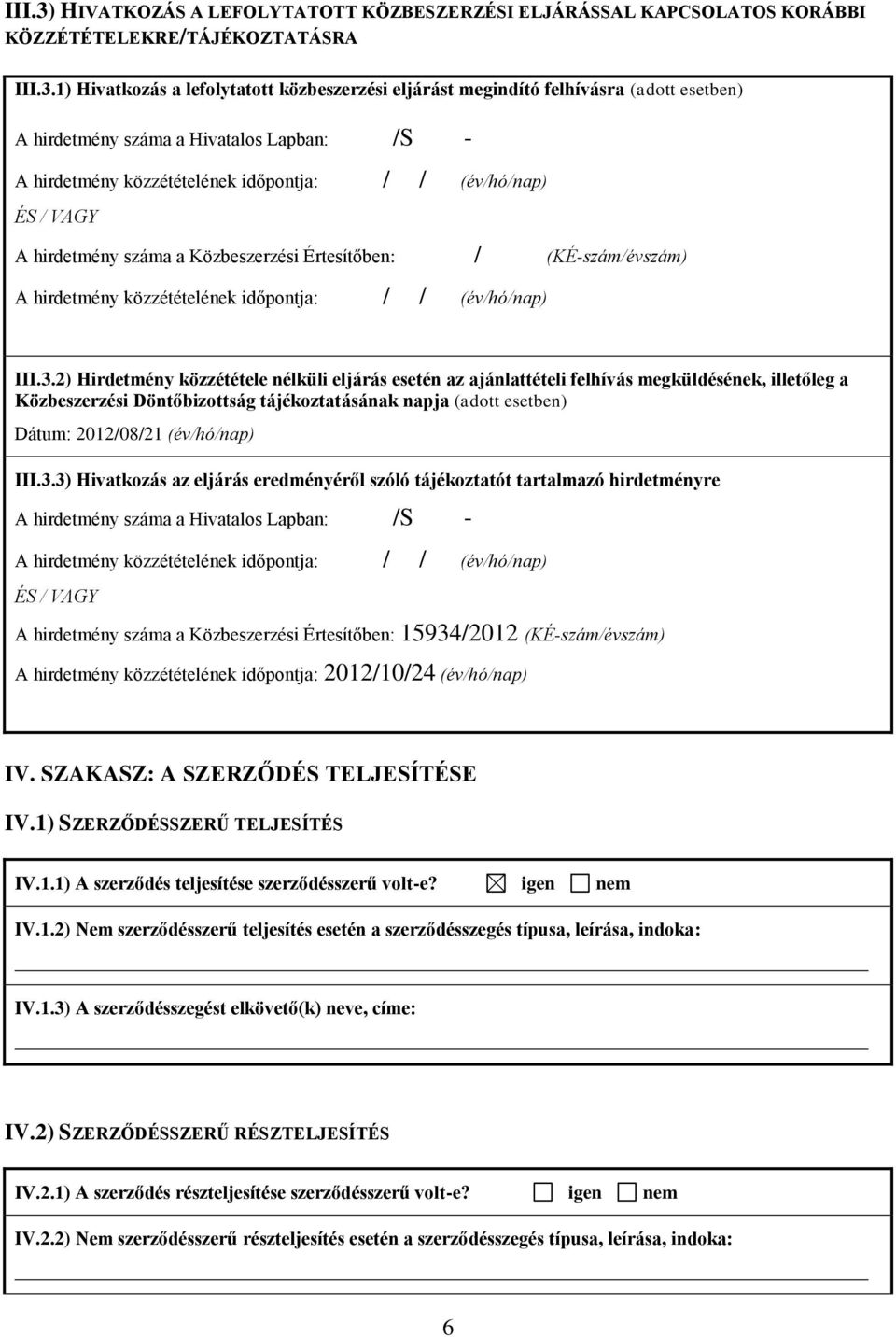 1) Hivatkozás a lefolytatott közbeszerzési eljárást megindító felhívásra (adott esetben) A hirdetmény száma a Hivatalos Lapban: /S - A hirdetmény közzétételének időpontja: / / (év/hó/nap) ÉS / VAGY A