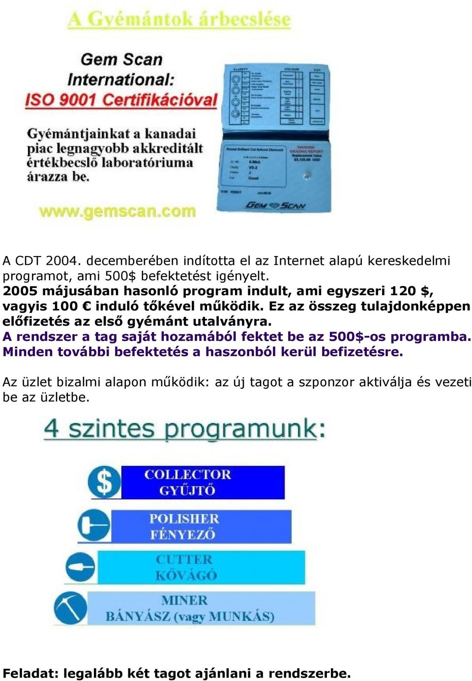 Ez az összeg tulajdonképpen előfizetés az első gyémánt utalványra. A rendszer a tag saját hozamából fektet be az 500$-os programba.