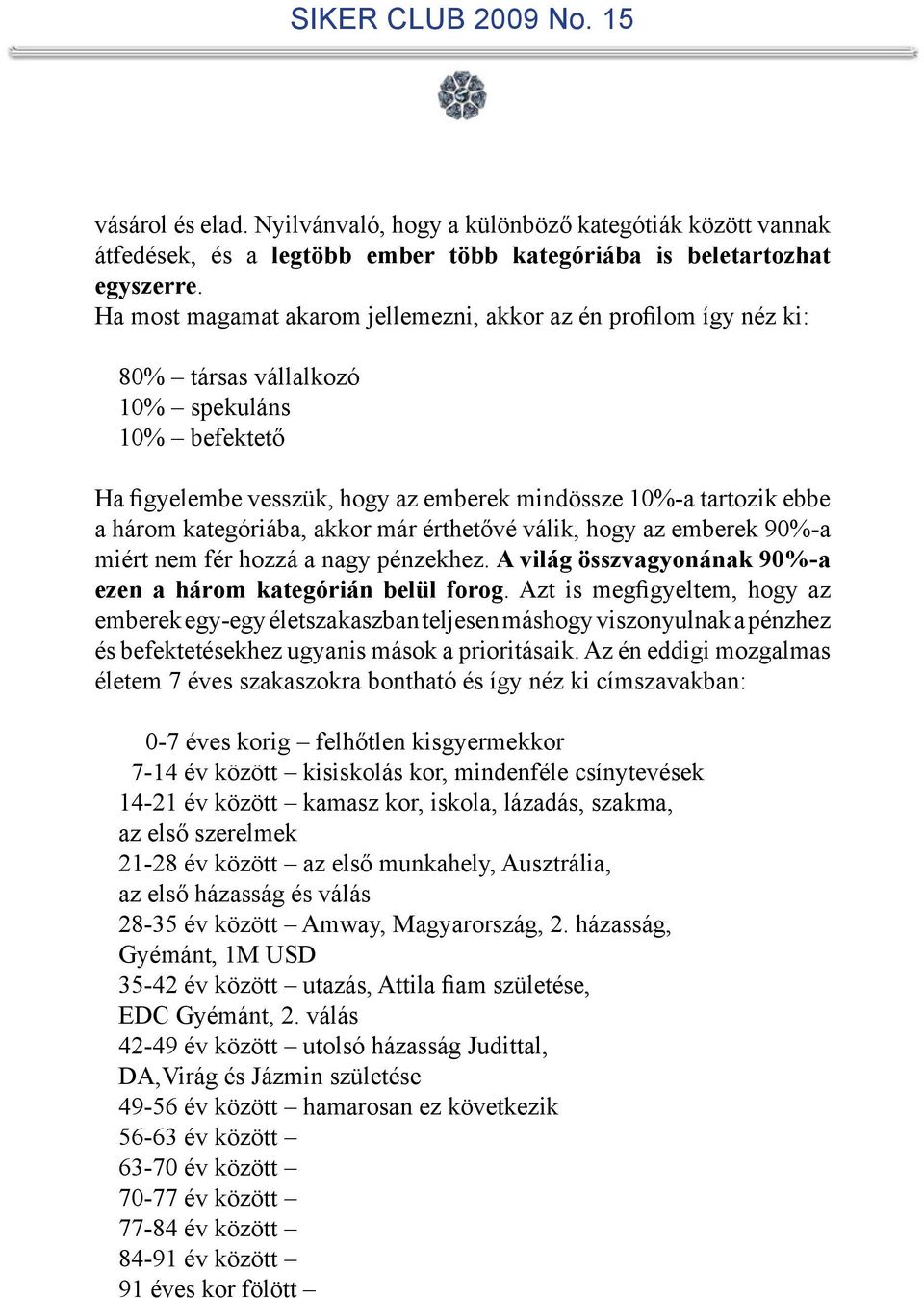 kategóriába, akkor már érthetővé válik, hogy az emberek 90%-a miért nem fér hozzá a nagy pénzekhez. A világ összvagyonának 90%-a ezen a három kategórián belül forog.