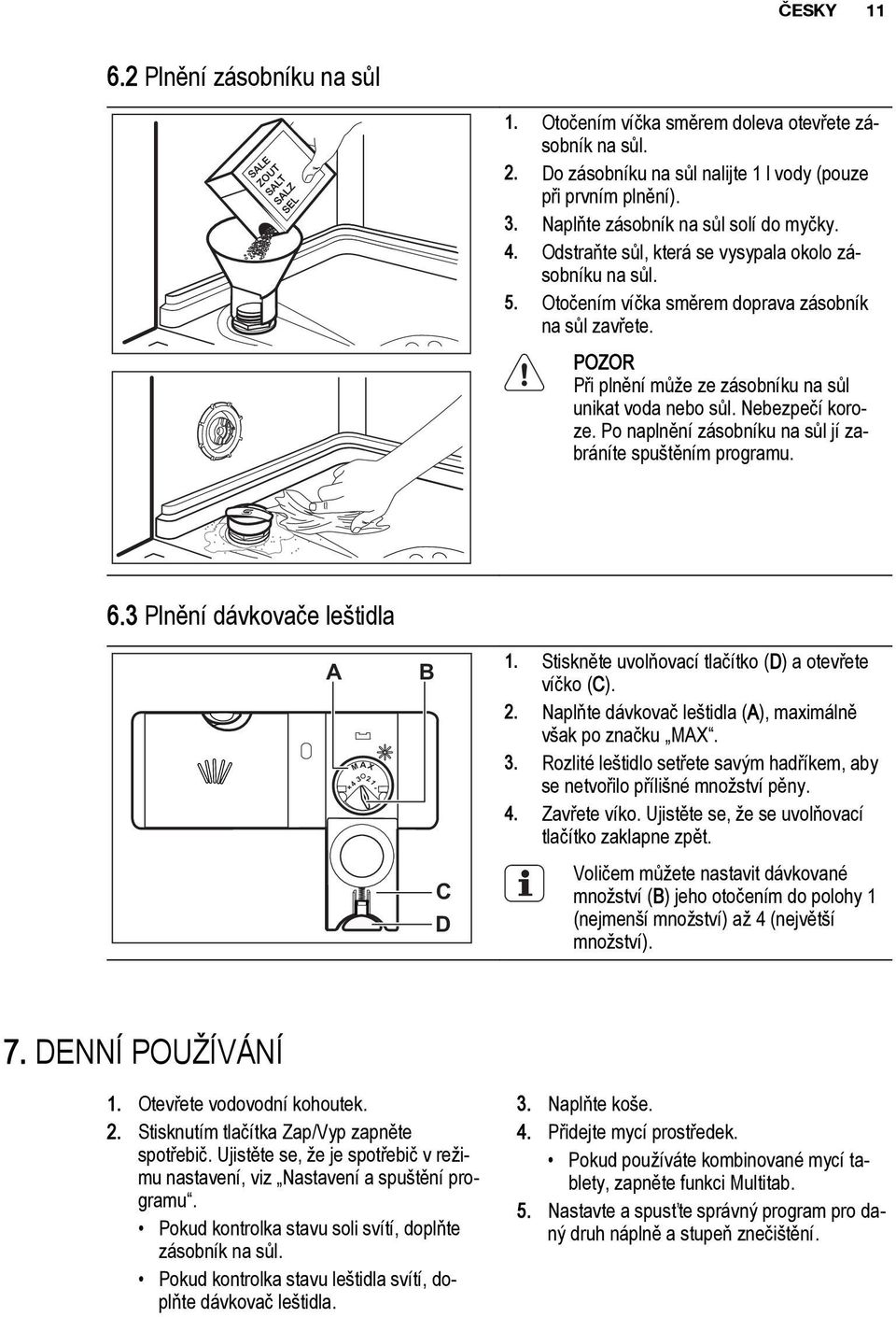 POZOR Při plnění může ze zásobníku na sůl unikat voda nebo sůl. Nebezpečí koroze. Po naplnění zásobníku na sůl jí zabráníte spuštěním programu. 6.3 Plnění dávkovače leštidla A M AX 4 3 21 + - B C D 1.