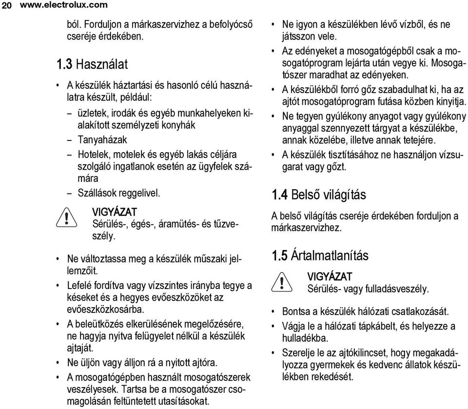 céljára szolgáló ingatlanok esetén az ügyfelek számára Szállások reggelivel. VIGYÁZAT Sérülés-, égés-, áramütés- és tűzveszély. Ne változtassa meg a készülék műszaki jellemzőit.