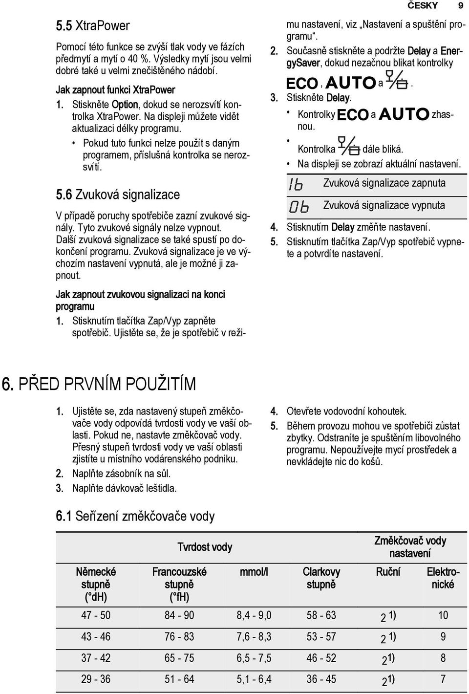 6 Zvuková signalizace V případě poruchy spotřebiče zazní zvukové signály. Tyto zvukové signály nelze vypnout. Další zvuková signalizace se také spustí po dokončení programu.