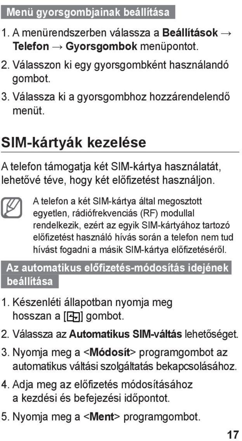A telefon a két SIM-kártya által megosztott egyetlen, rádiófrekvenciás (RF) modullal rendelkezik, ezért az egyik SIM-kártyához tartozó előfizetést használó hívás során a telefon nem tud hívást