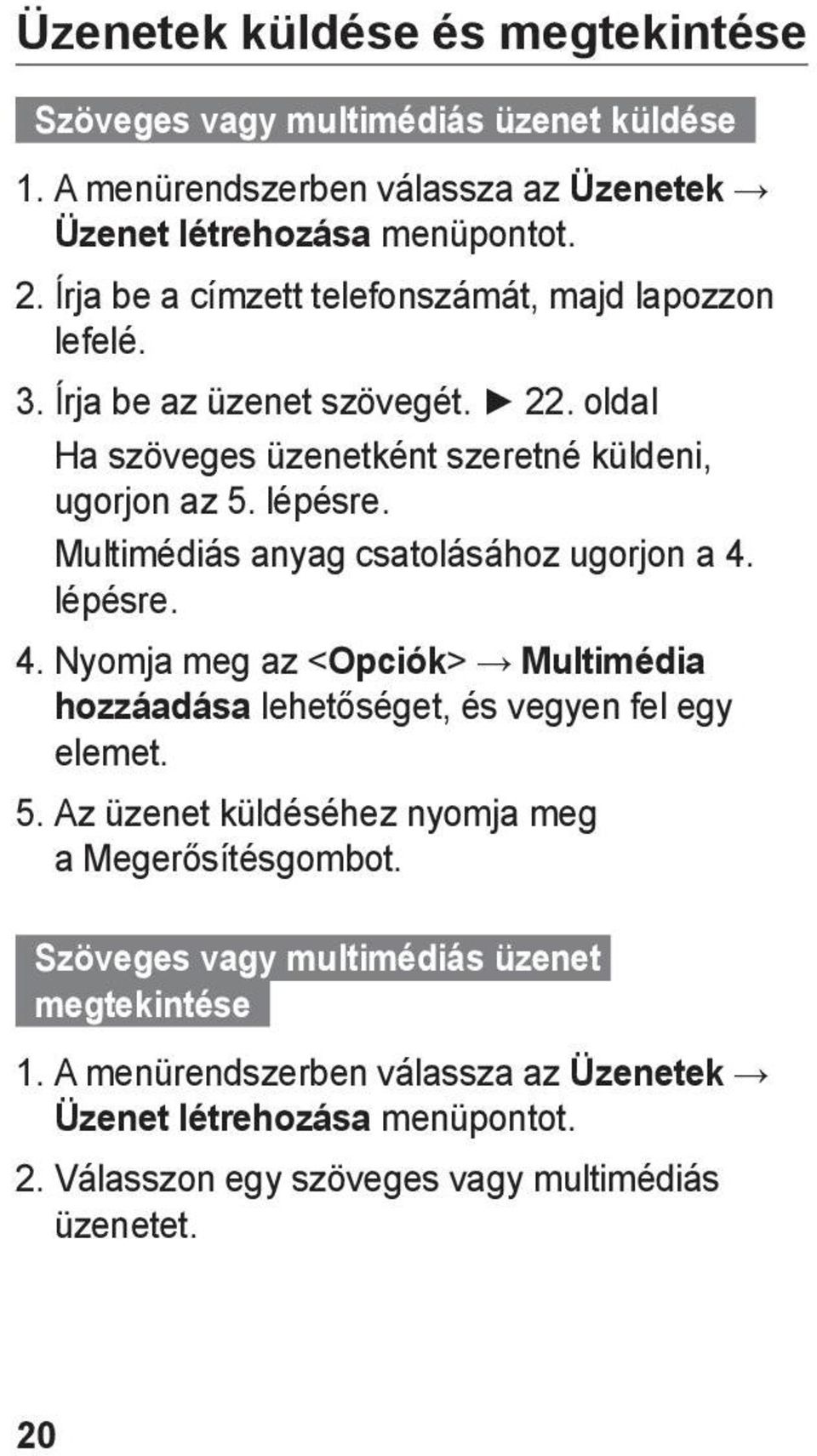 Multimédiás anyag csatolásához ugorjon a 4. lépésre. 4. Nyomja meg az < Opciók> Multimédia hozzáadása lehetőséget, és vegyen fel egy elemet. 5.