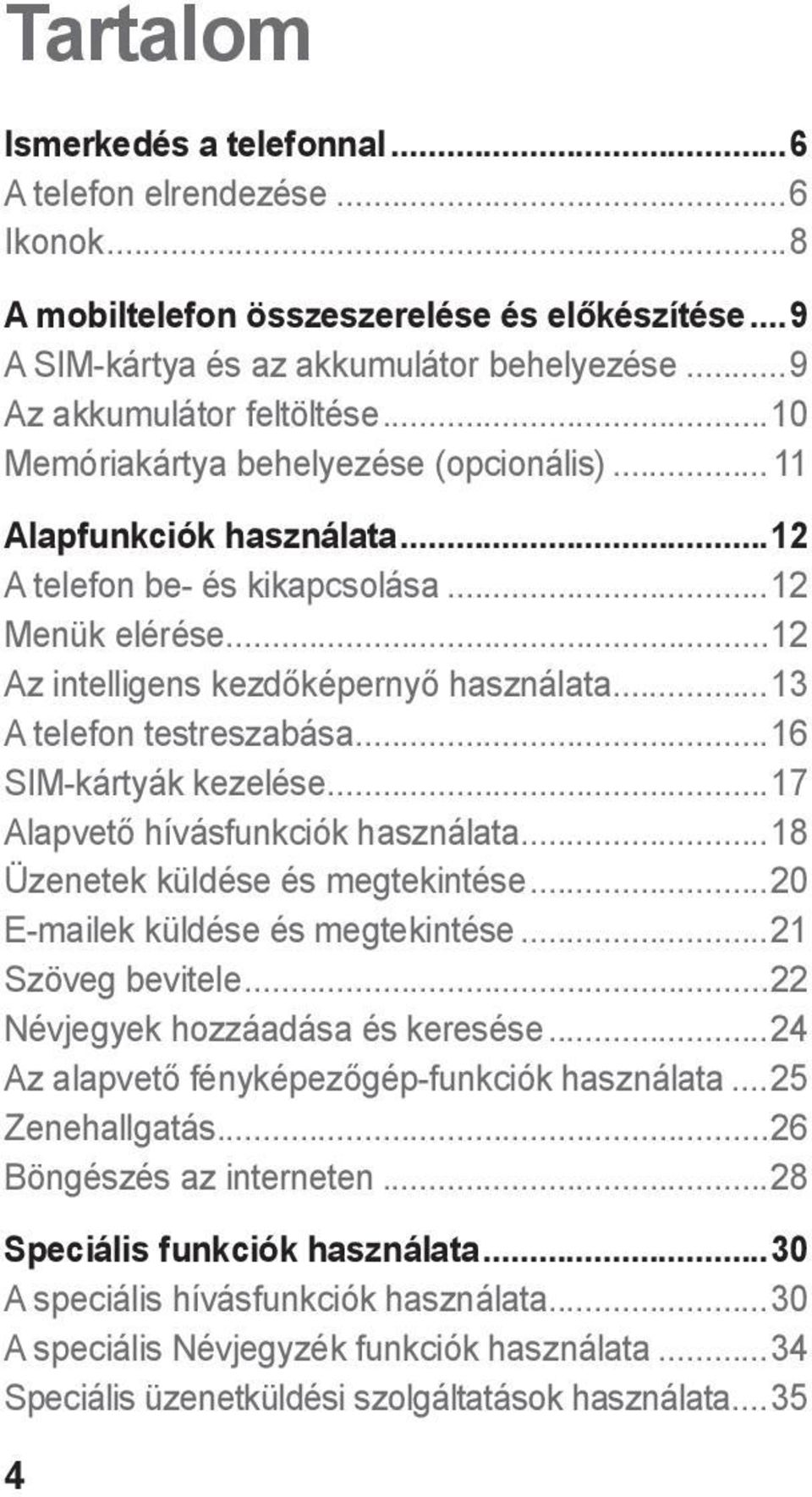 ..16 SIM-kártyák kezelése...17 Alapvető hívásfunkciók használata...18 Üzenetek küldése és megtekintése...20 E-mailek küldése és megtekintése...21 Szöveg bevitele...22 Névjegyek hozzáadása és keresése.