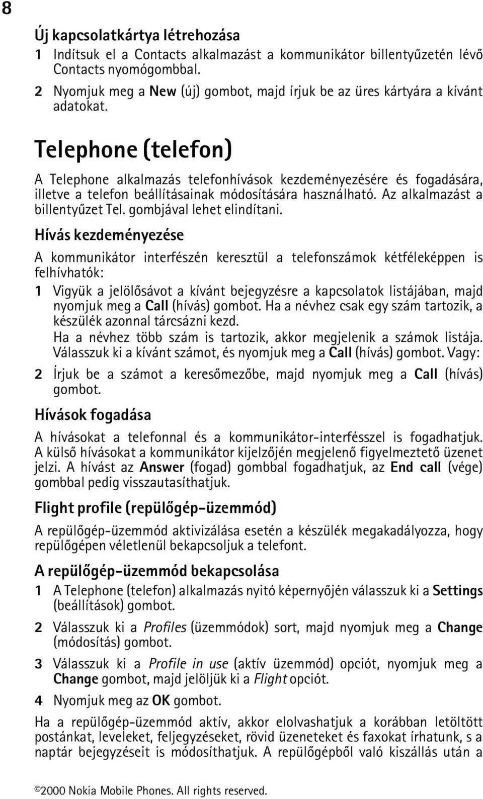 Telephone (telefon) A Telephone alkalmazás telefonhívások kezdeményezésére és fogadására, illetve a telefon beállításainak módosítására használható. Az alkalmazást a billentyûzet Tel.