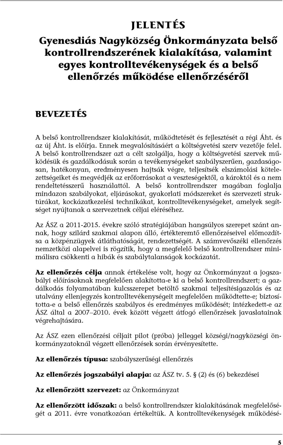 A belső kontrollrendszer azt a célt szolgálja, hogy a költségvetési szervek működésük és gazdálkodásuk során a tevékenységeket szabályszerűen, gazdaságosan, hatékonyan, eredményesen hajtsák végre,