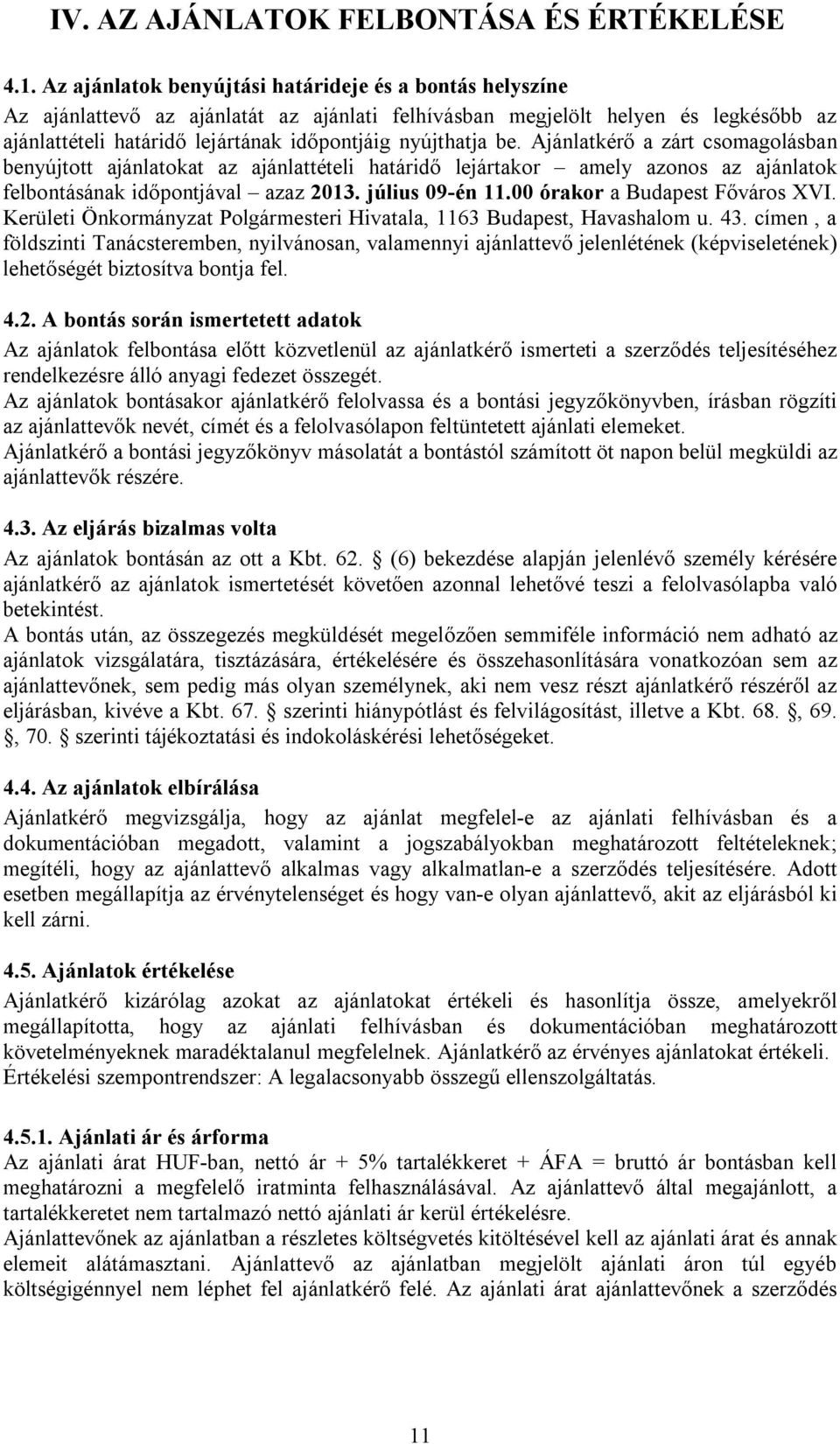 be. Ajánlatkérő a zárt csomagolásban benyújtott ajánlatokat az ajánlattételi határidő lejártakor amely azonos az ajánlatok felbontásának időpontjával azaz 2013. július 09-én 11.