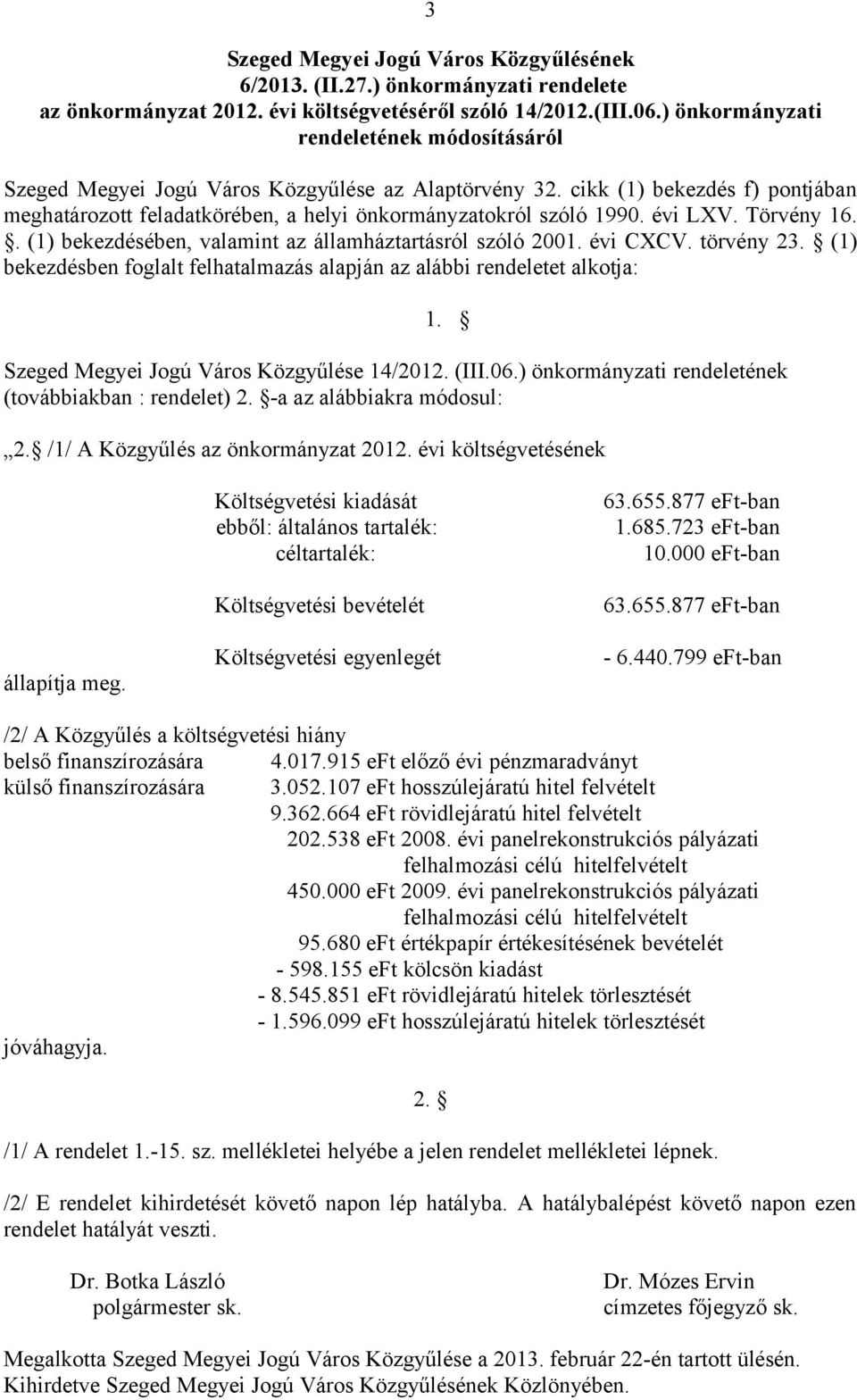 (1) bekezdésben foglalt felhatalmazás alapján az alábbi rendeletet alkotja: 1. Szeged Megyei Jogú Város Közgyűlése 14/212. (III.6.) önkormányzati rendeletének (továbbiakban : rendelet) 2.