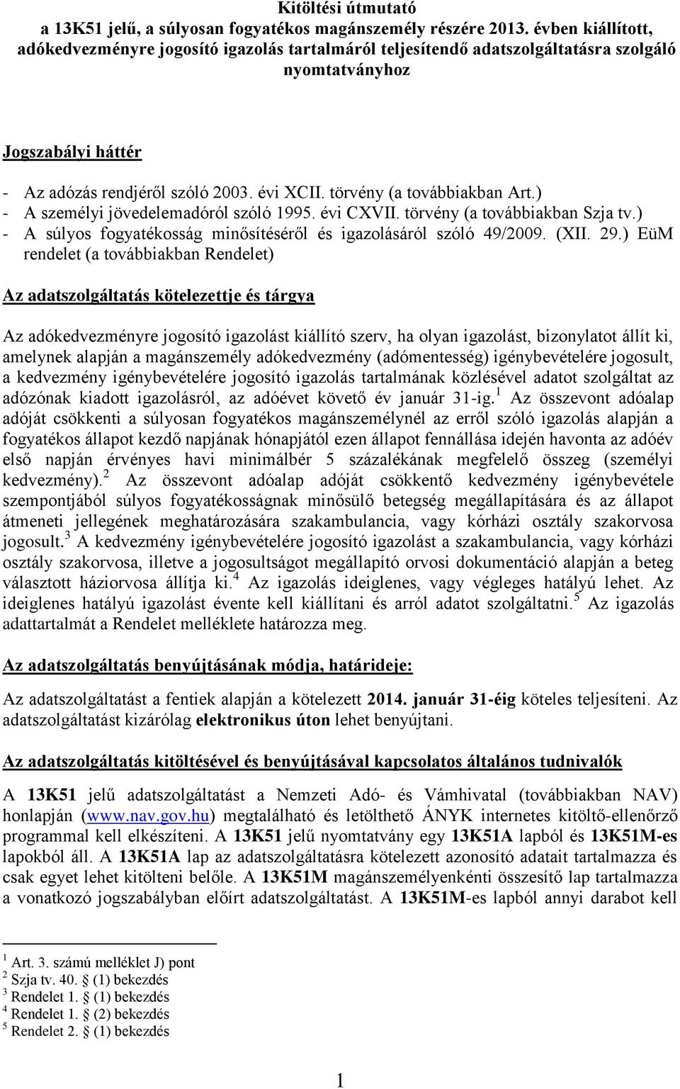 törvény (a továbbiakban Art.) - A személyi jövedelemadóról szóló 1995. évi CXVII. törvény (a továbbiakban Szja tv.) - A súlyos fogyatékosság minősítéséről és igazolásáról szóló 49/2009. (XII. 29.