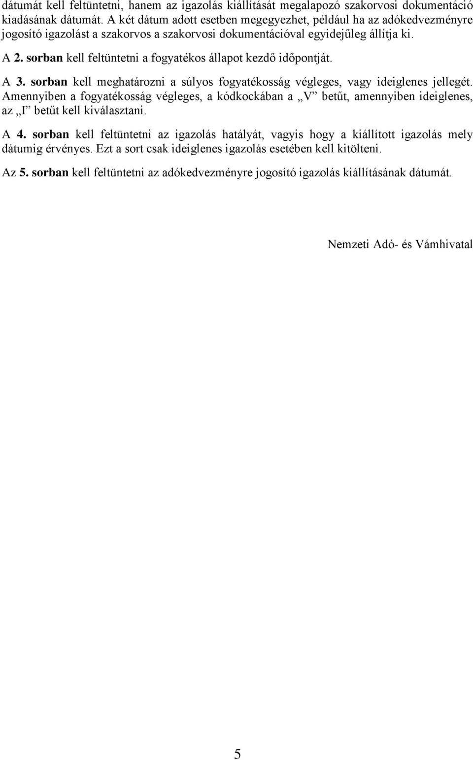 sorban kell feltüntetni a fogyatékos állapot kezdő időpontját. A 3. sorban kell meghatározni a súlyos fogyatékosság végleges, vagy ideiglenes jellegét.