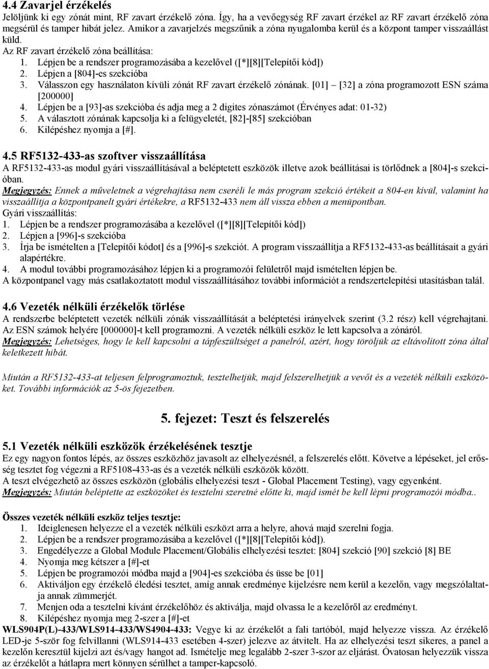 Lépjen be a rendszer programozásába a kezelővel ([*][8][Telepítői kód]) 2. Lépjen a [804]-es szekcióba 3. Válasszon egy használaton kívüli zónát RF zavart érzékelő zónának.