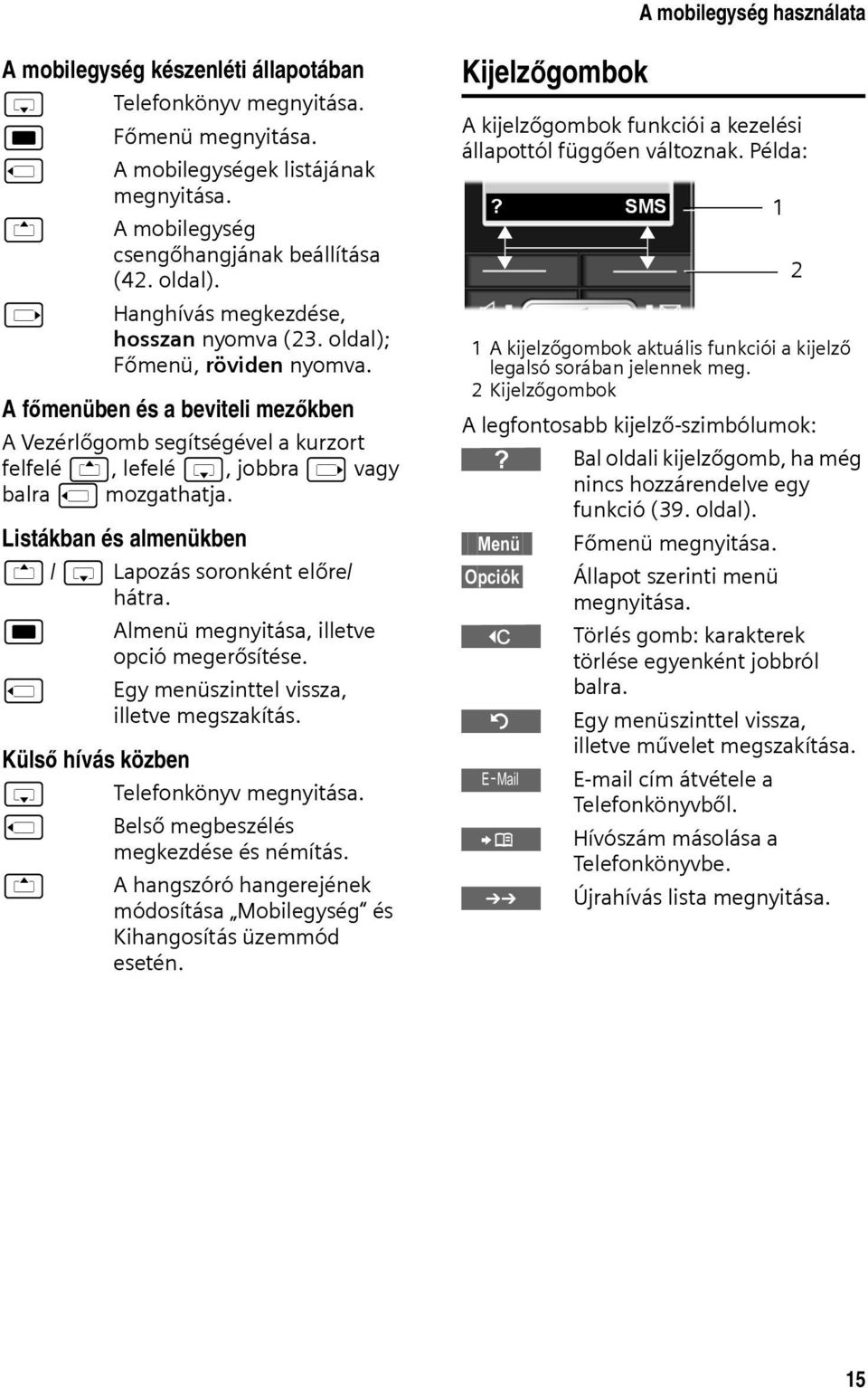 A főmenüben és a beviteli mezőkben A Vezérlőgomb segítségével a kurzort felfelé t, lefelé s, jobbra v vagy balra u mozgathatja. Listákban és almenükben t / s Lapozás soronként előre/ hátra.