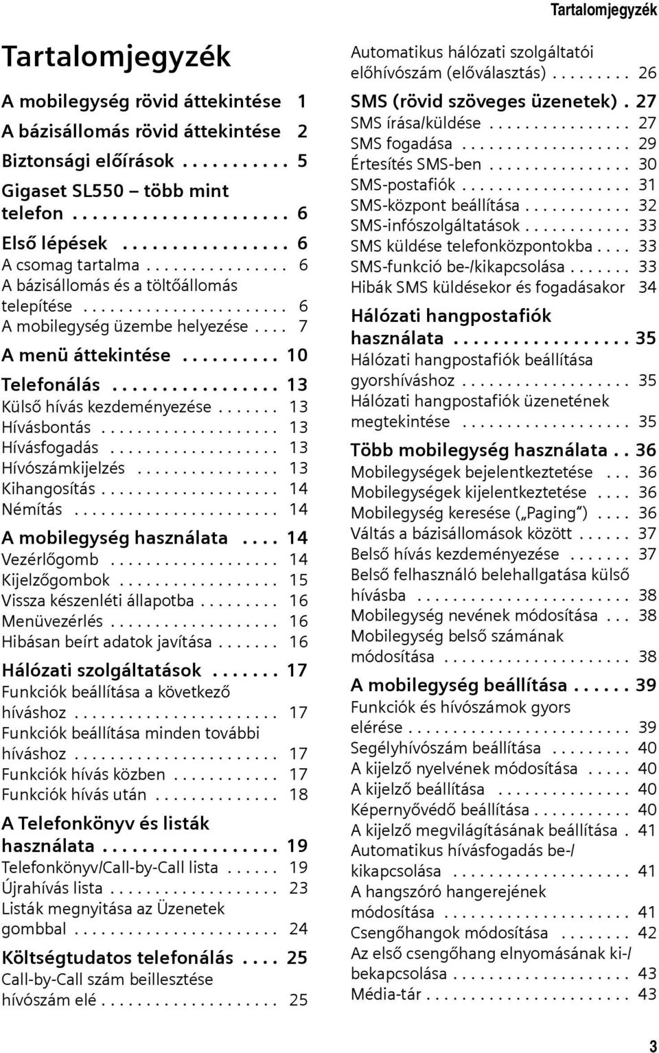 ................ 13 Külső hívás kezdeményezése....... 13 Hívásbontás.................... 13 Hívásfogadás................... 13 Hívószámkijelzés................ 13 Kihangosítás.................... 14 Némítás.